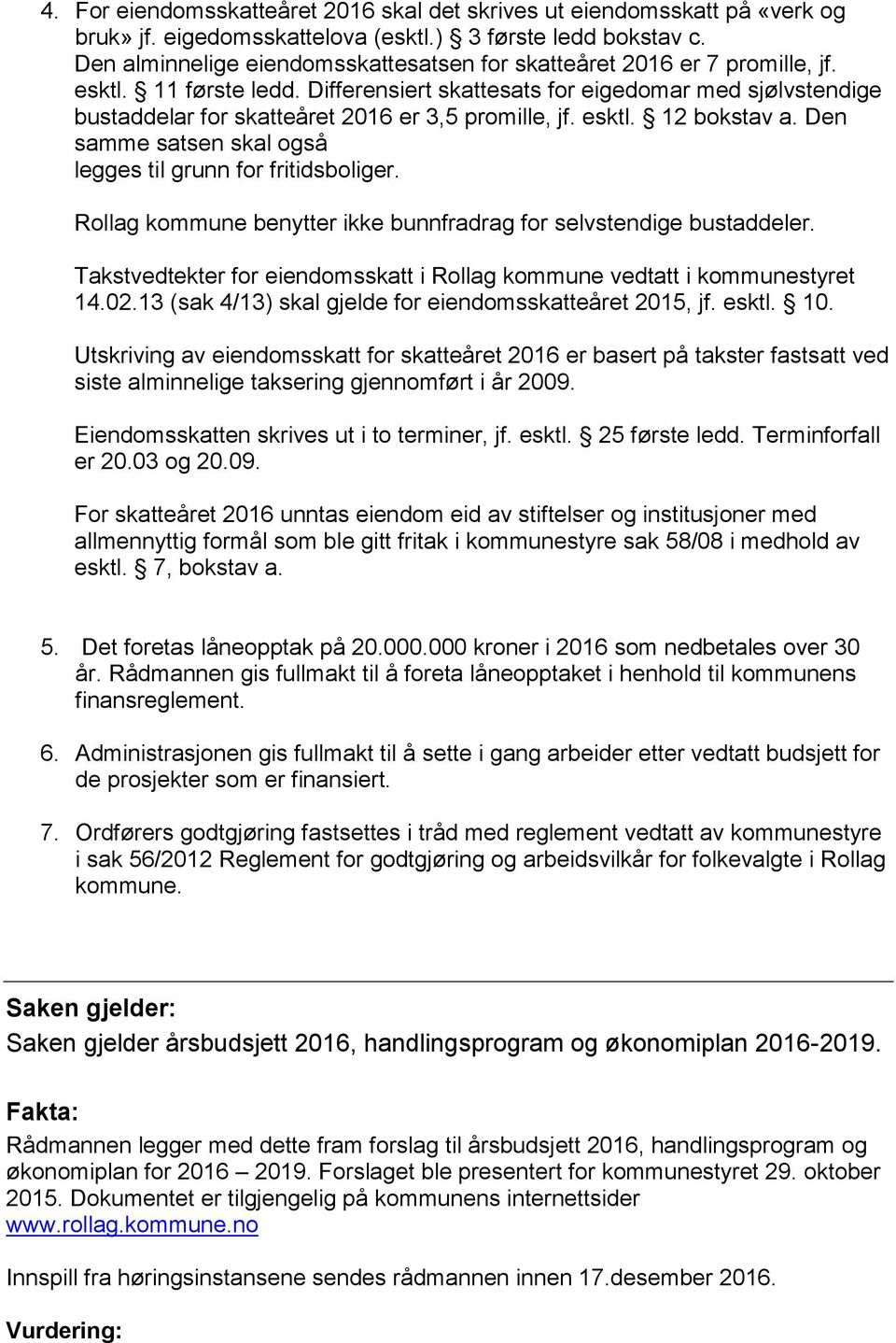 Differensiert skattesats for eigedomar med sjølvstendige bustaddelar for skatteåret 2016 er 3,5 promille, jf. esktl. 12 bokstav a. Den samme satsen skal også legges til grunn for fritidsboliger.