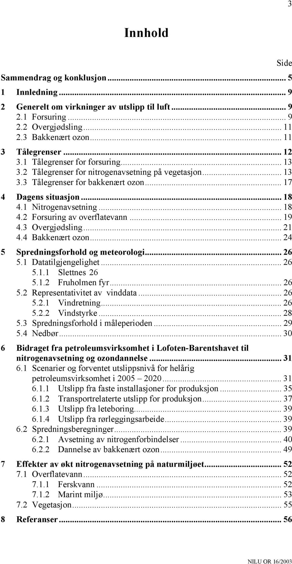 .. 19 4.3 Overgjødsling... 21 4.4 Bakkenært zn... 24 5 Spredningsfrhld g meterlgi... 26 5.1 Datatilgjengelighet... 26 5.1.1 Slettnes 26 5.1.2 Fruhlmen fyr... 26 5.2 Representativitet av vinddata.