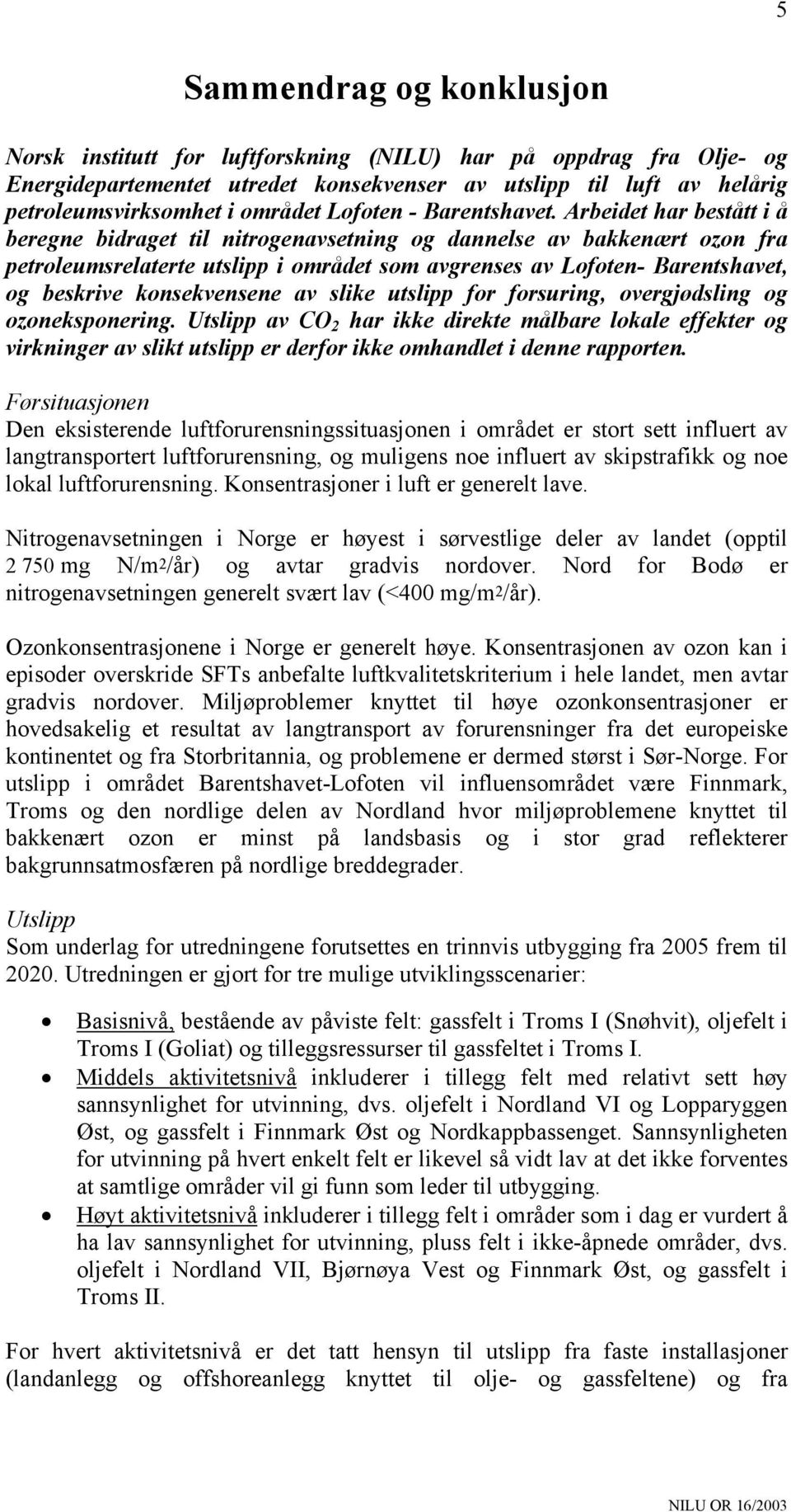 Arbeidet har bestått i å beregne bidraget til nitrgenavsetning g dannelse av bakkenært zn fra petrleumsrelaterte utslipp i mrådet sm avgrenses av Lften- Barentshavet, g beskrive knsekvensene av slike