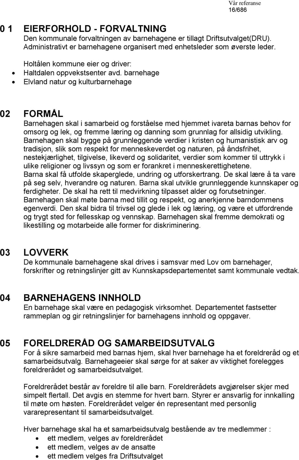 barnehage Elvland natur og kulturbarnehage 02 FORMÅL Barnehagen skal i samarbeid og forståelse med hjemmet ivareta barnas behov for omsorg og lek, og fremme læring og danning som grunnlag for