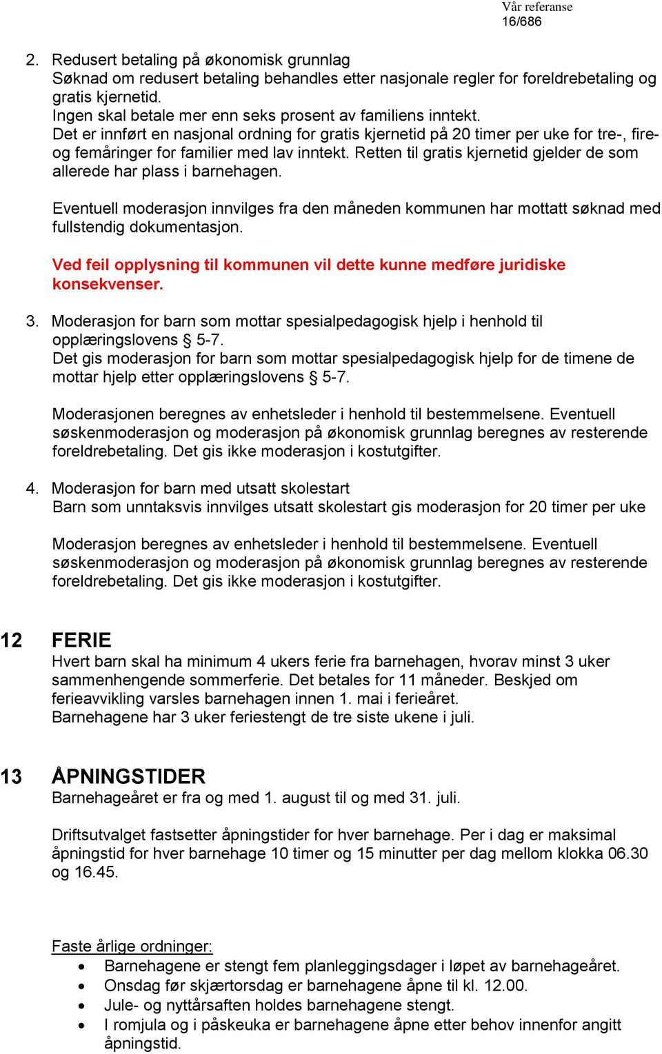 Retten til gratis kjernetid gjelder de som allerede har plass i barnehagen. Eventuell moderasjon innvilges fra den måneden kommunen har mottatt søknad med fullstendig dokumentasjon.