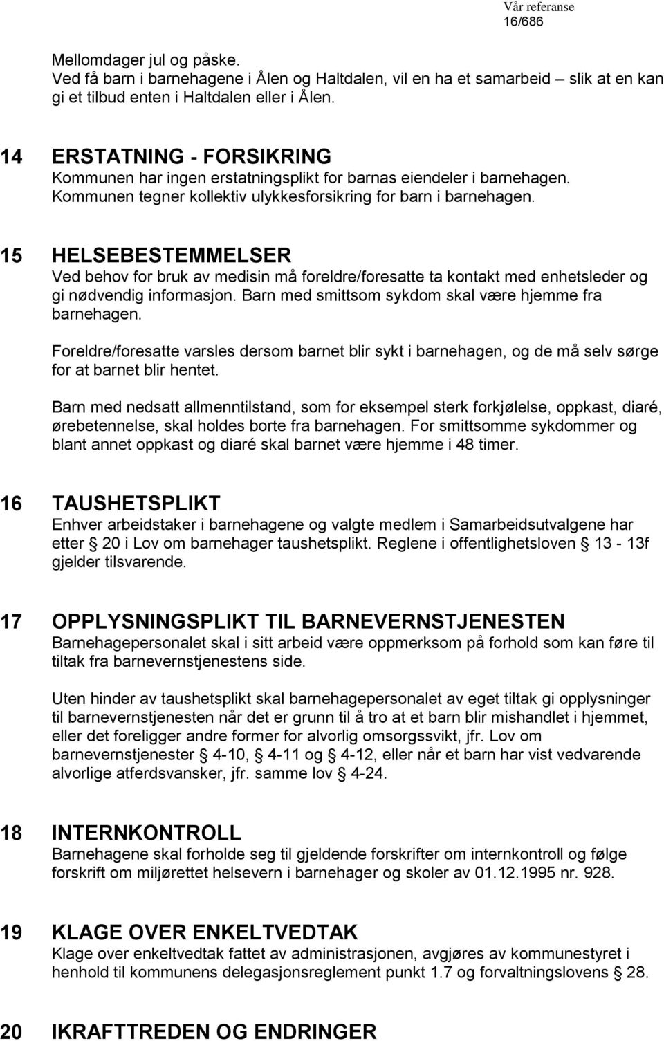 15 HELSEBESTEMMELSER Ved behov for bruk av medisin må foreldre/foresatte ta kontakt med enhetsleder og gi nødvendig informasjon. Barn med smittsom sykdom skal være hjemme fra barnehagen.