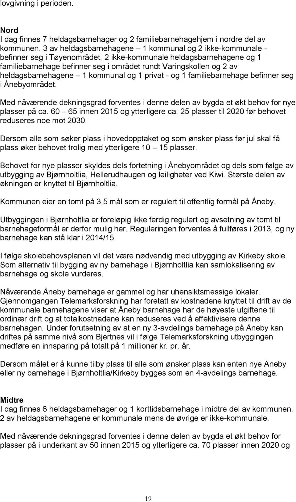 heldagsbarnehagene 1 kommunal og 1 privat - og 1 familiebarnehage befinner seg i Ånebyområdet. Med nåværende dekningsgrad forventes i denne delen av bygda et økt behov for nye plasser på ca.