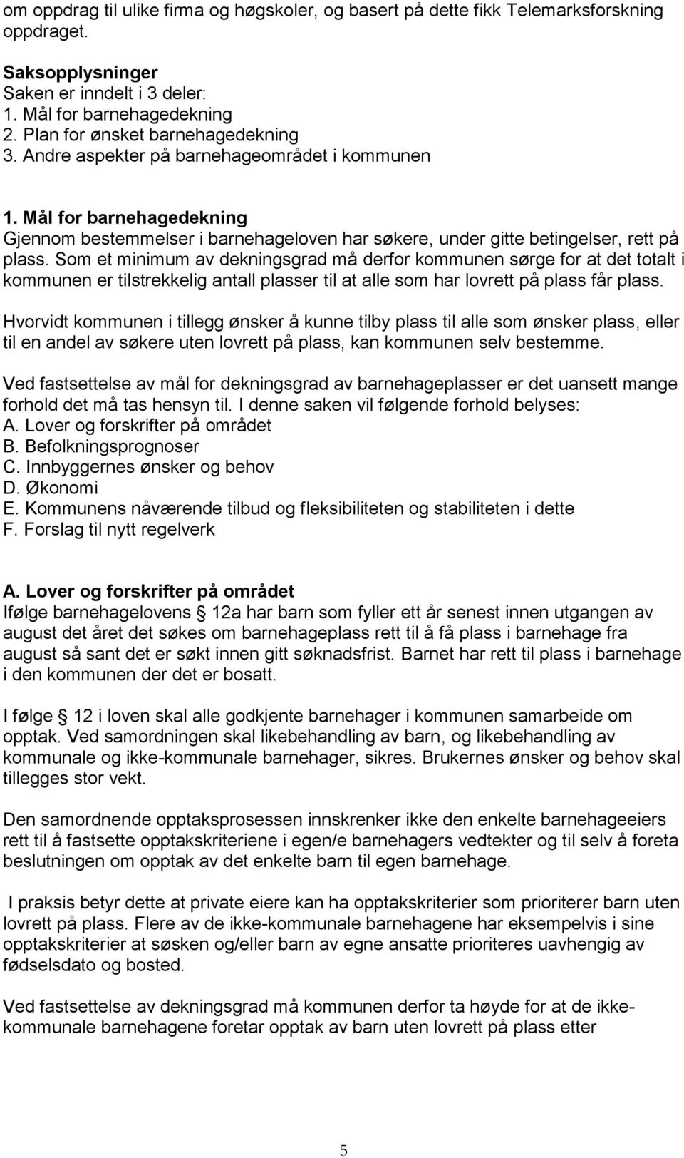 Som et minimum av dekningsgrad må derfor kommunen sørge for at det totalt i kommunen er tilstrekkelig antall plasser til at alle som har lovrett på plass får plass.