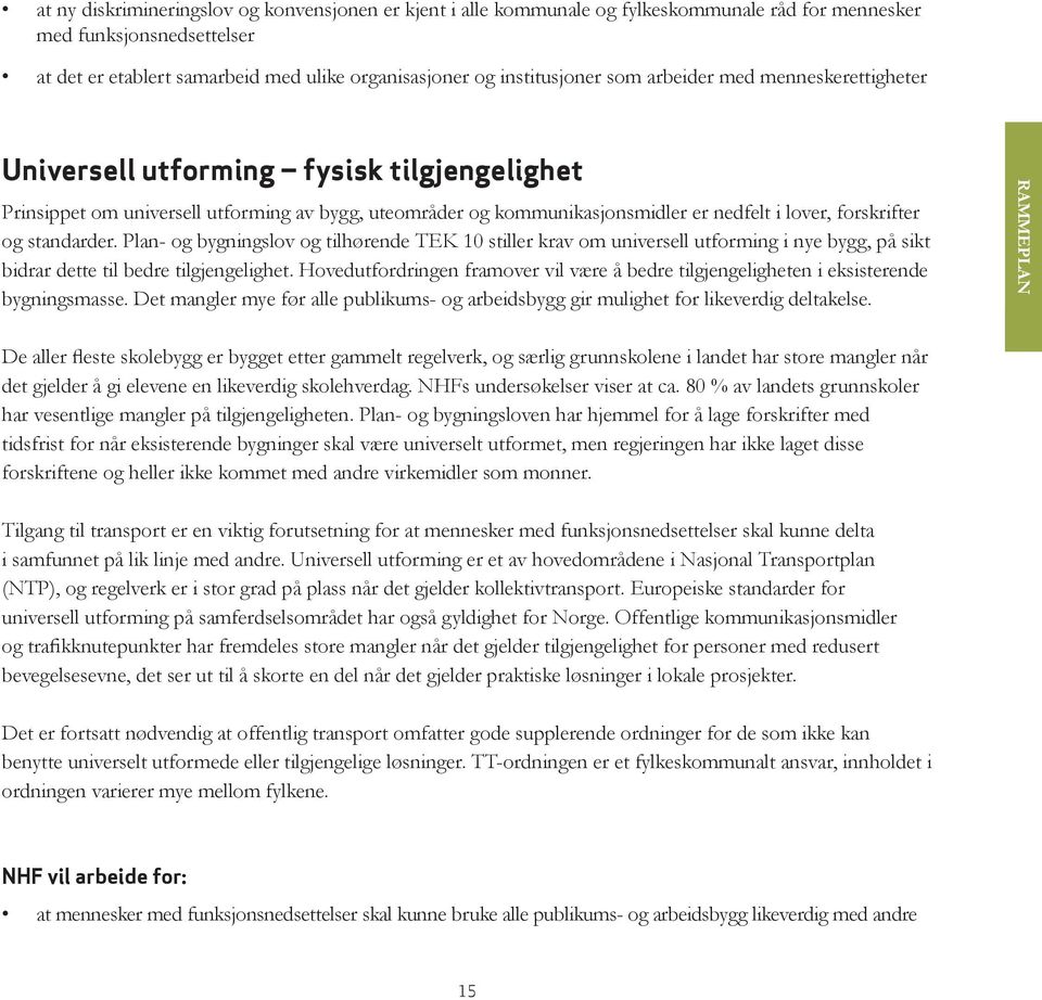 forskrifter og standarder. Plan- og bygningslov og tilhørende TEK 10 stiller krav om universell utforming i nye bygg, på sikt bidrar dette til bedre tilgjengelighet.