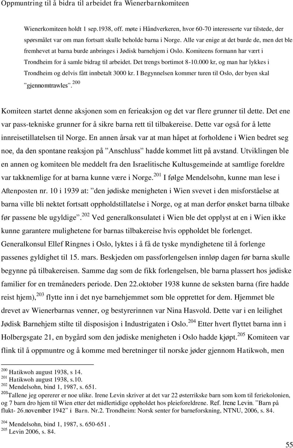 Alle var enige at det burde de, men det ble fremhevet at barna burde anbringes i Jødisk barnehjem i Oslo. Komiteens formann har vært i Trondheim for å samle bidrag til arbeidet.