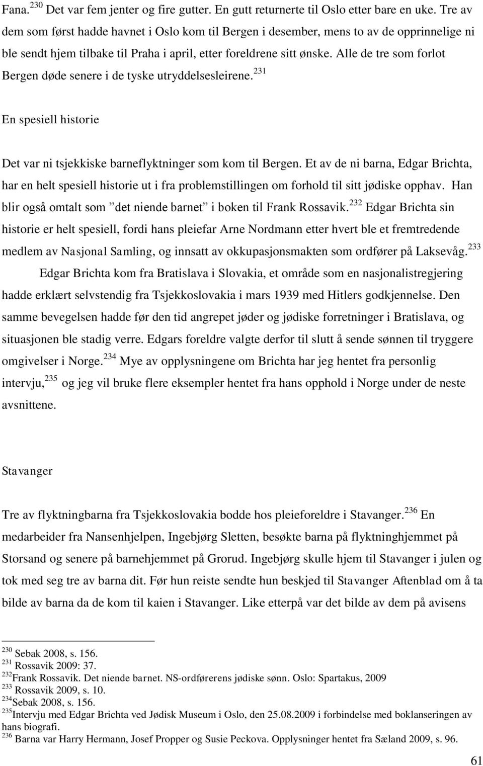 Alle de tre som forlot Bergen døde senere i de tyske utryddelsesleirene. 231 En spesiell historie Det var ni tsjekkiske barneflyktninger som kom til Bergen.