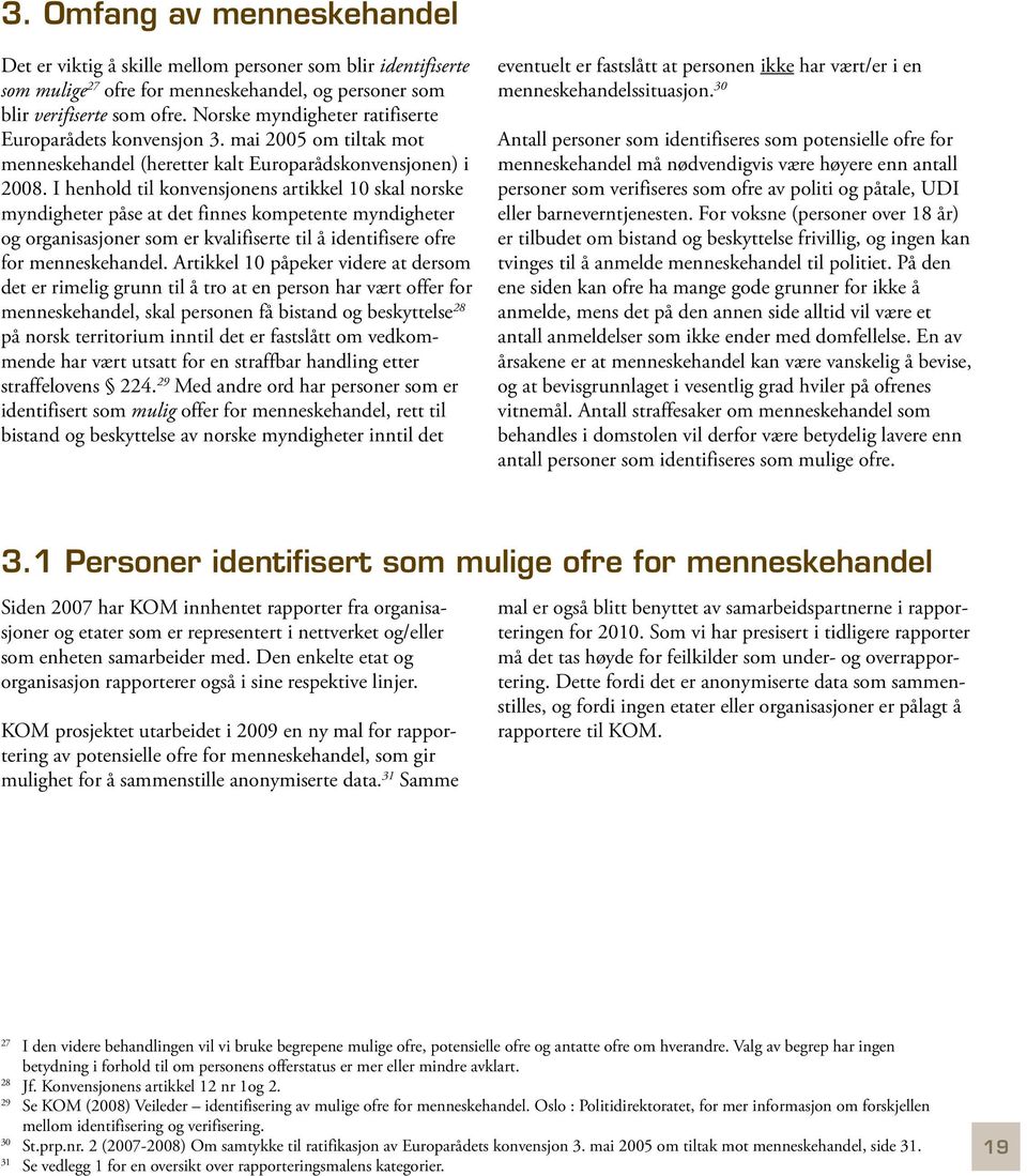 I henhold til konvensjonens artikkel 10 skal norske myndigheter påse at det finnes kompetente myndigheter og organisasjoner som er kvalifiserte til å identifisere ofre for menneskehandel.