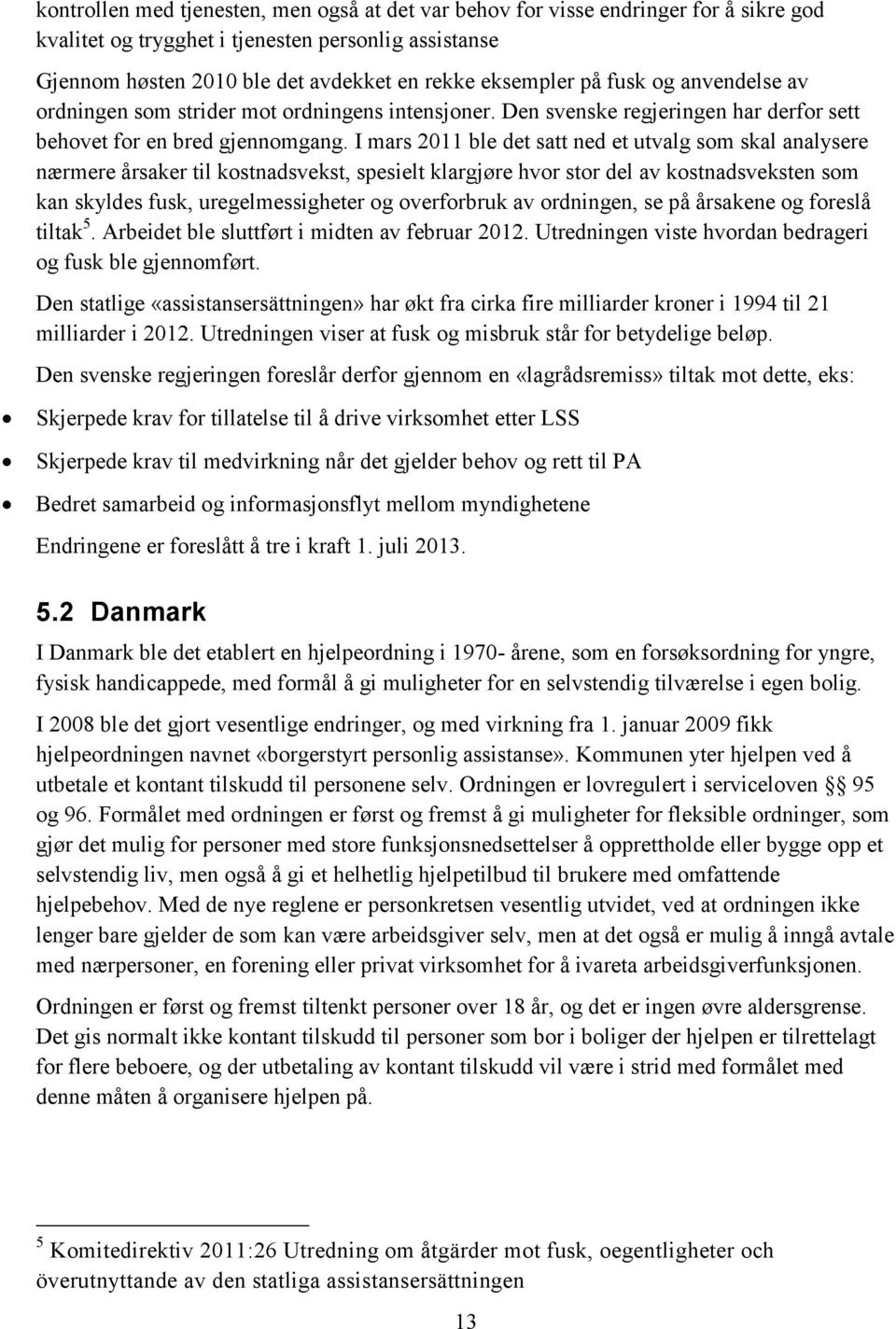 I mars 2011 ble det satt ned et utvalg som skal analysere nærmere årsaker til kostnadsvekst, spesielt klargjøre hvor stor del av kostnadsveksten som kan skyldes fusk, uregelmessigheter og overforbruk