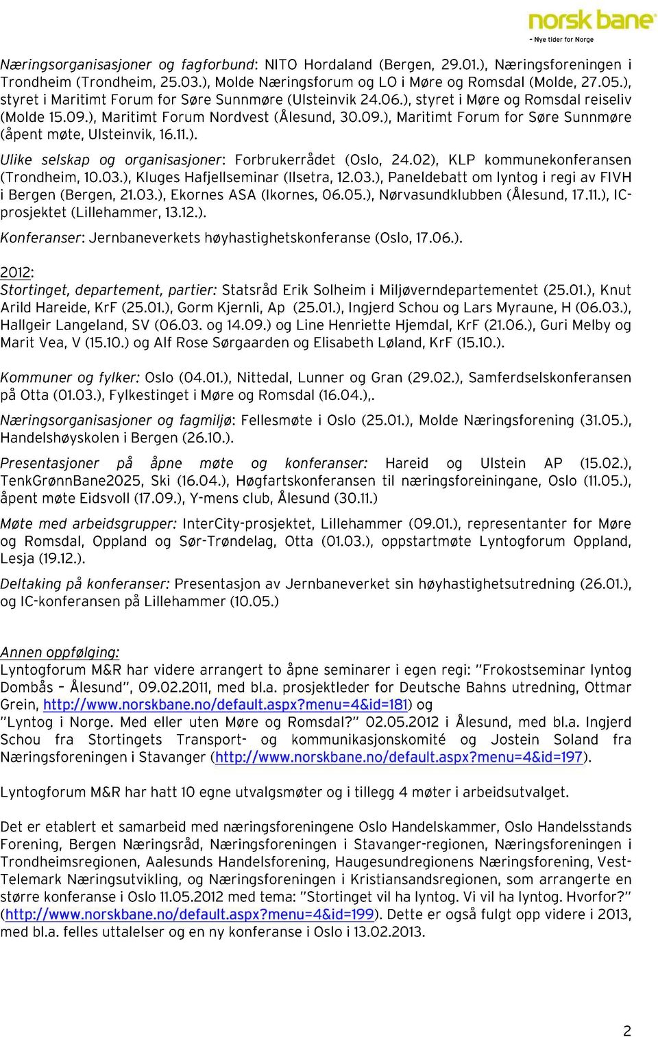 11.). Ulike selskap og organisasjoner: Forbrukerrådet (Oslo, 24.02), KLP kommunekonferan sen (Trondheim, 10.03.), Kluges Hafjellseminar (Ilsetra, 12.03.), Paneldebatt om lyntog i regi av FIVH i Bergen (Bergen, 21.