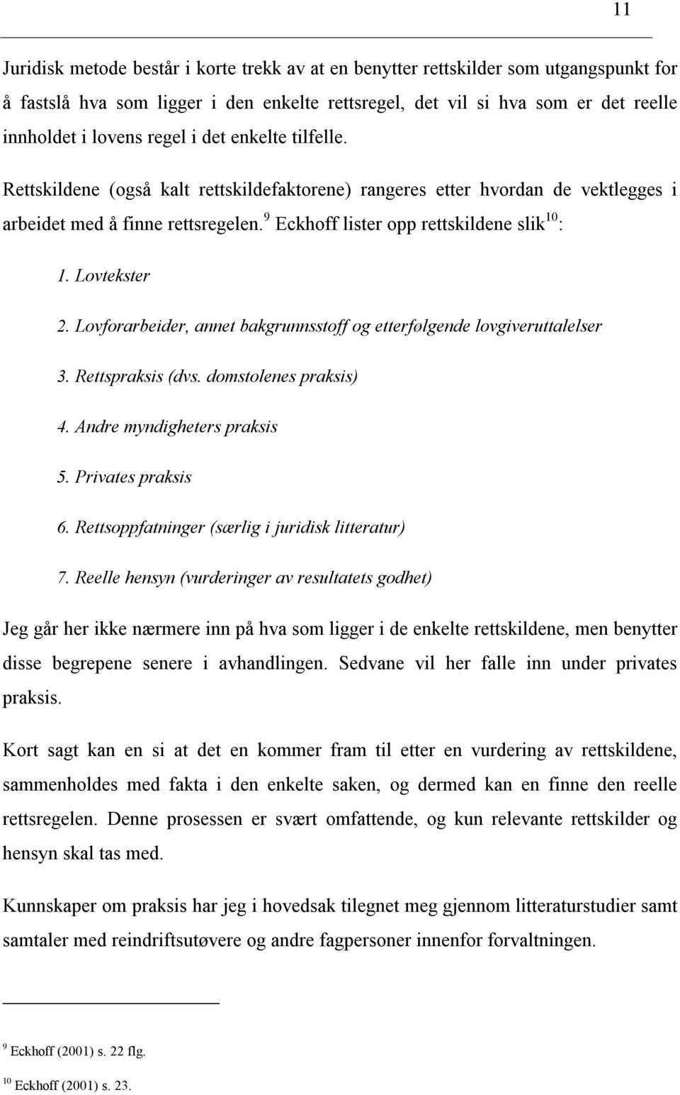 Lovtekster 2. Lovforarbeider, annet bakgrunnsstoff og etterfølgende lovgiveruttalelser 3. Rettspraksis (dvs. domstolenes praksis) 4. Andre myndigheters praksis 5. Privates praksis 6.