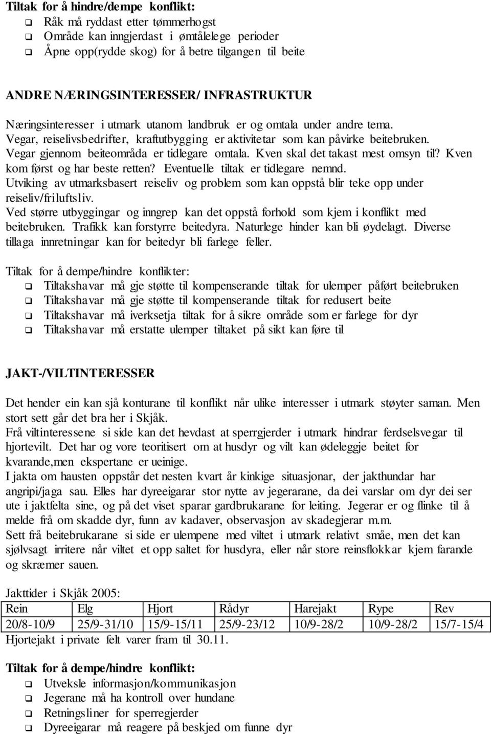 Vegar gjennom beiteområda er tidlegare omtala. Kven skal det takast mest omsyn til? Kven kom først og har beste retten? Eventuelle tiltak er tidlegare nemnd.