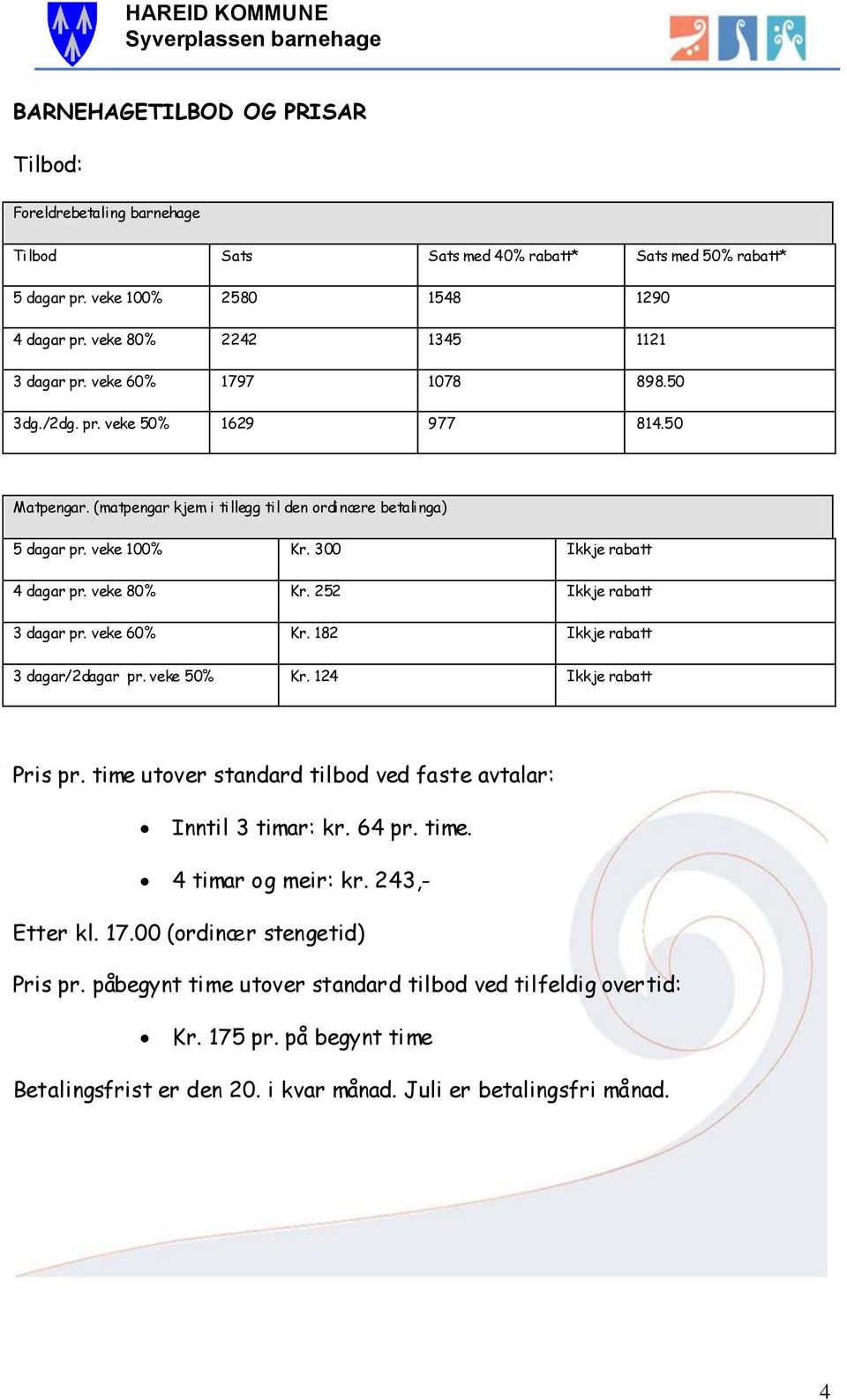 252 Ikkje rabatt 3 dagar pr. veke 60% Kr. 182 Ikkje rabatt 3 dagar/2dagar pr. veke 50% Kr. 124 Ikkje rabatt Pris pr. time utover standard tilbod ved faste avtalar: Inntil 3 timar: kr. 64 pr. time. 4 timar og meir: kr.