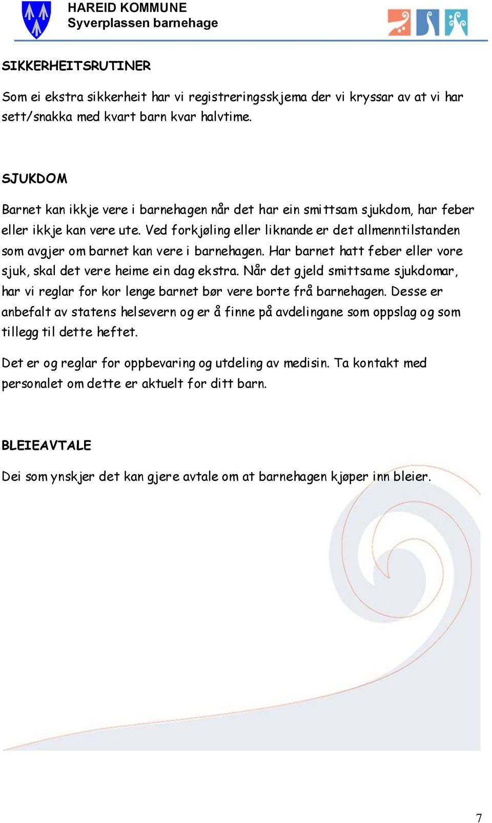 Ved forkjøling eller liknande er det allmenntilstanden som avgjer om barnet kan vere i barnehagen. Har barnet hatt feber eller vore sjuk, skal det vere heime ein dag ekstra.