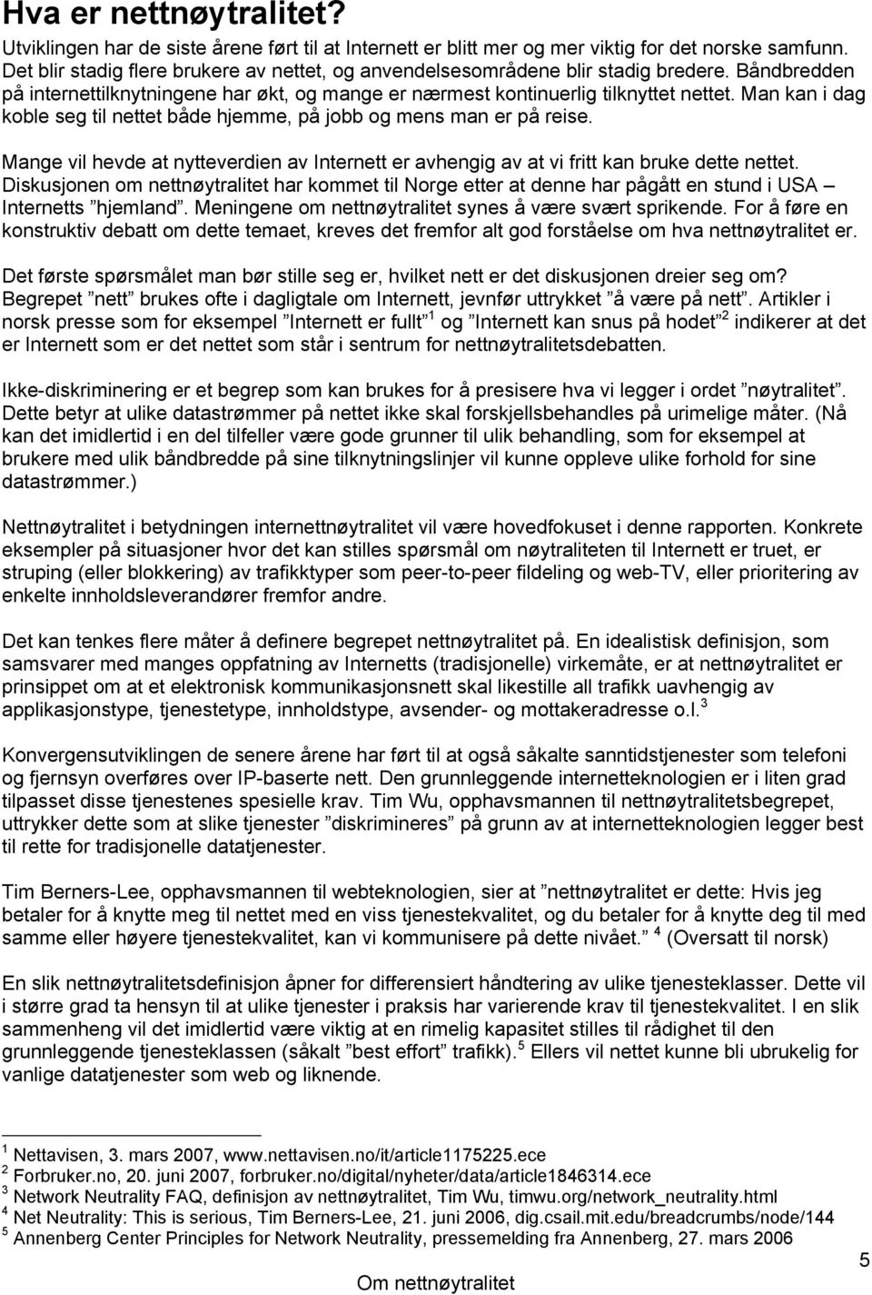 Man kan i dag koble seg til nettet både hjemme, på jobb og mens man er på reise. Mange vil hevde at nytteverdien av Internett er avhengig av at vi fritt kan bruke dette nettet.