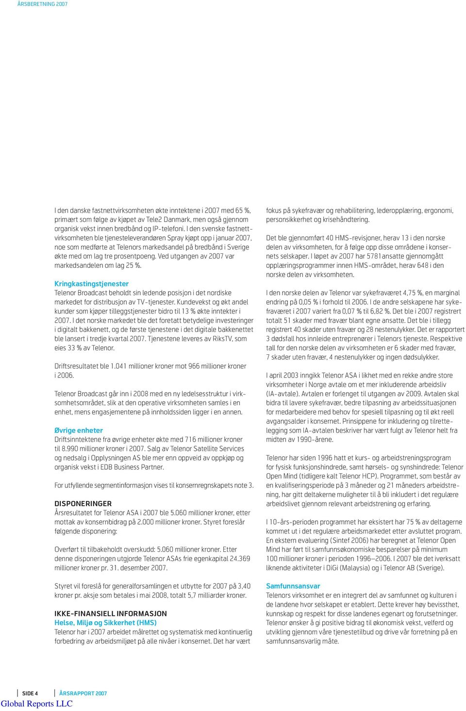 Ved utgangen av 2007 var markeds andelen om lag 25 %. Kringkastingstjenester Telenor Broadcast beholdt sin ledende posisjon i det nordiske markedet for distribusjon av TV-tjenester.