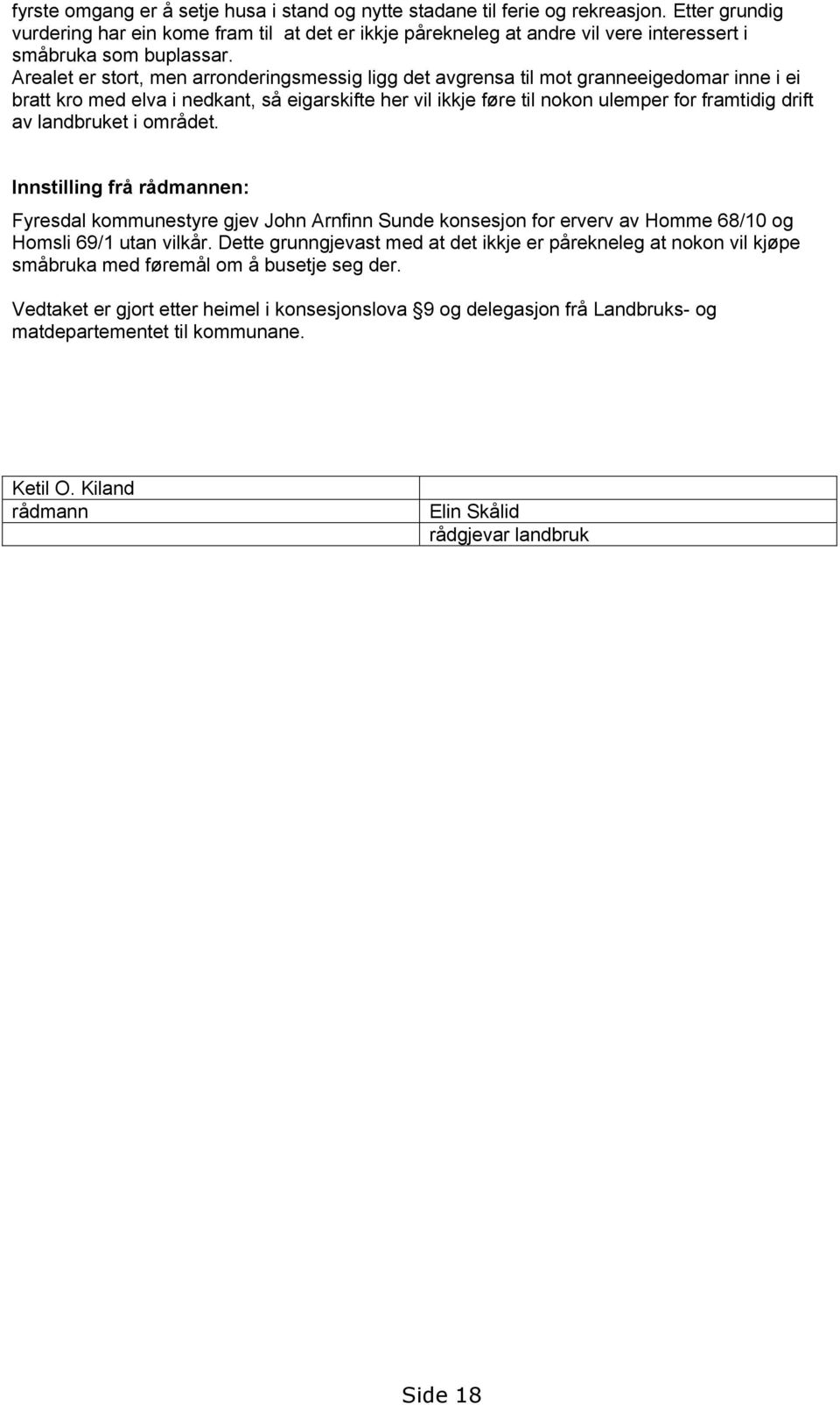 Arealet er stort, men arronderingsmessig ligg det avgrensa til mot granneeigedomar inne i ei bratt kro med elva i nedkant, så eigarskifte her vil ikkje føre til nokon ulemper for framtidig drift av