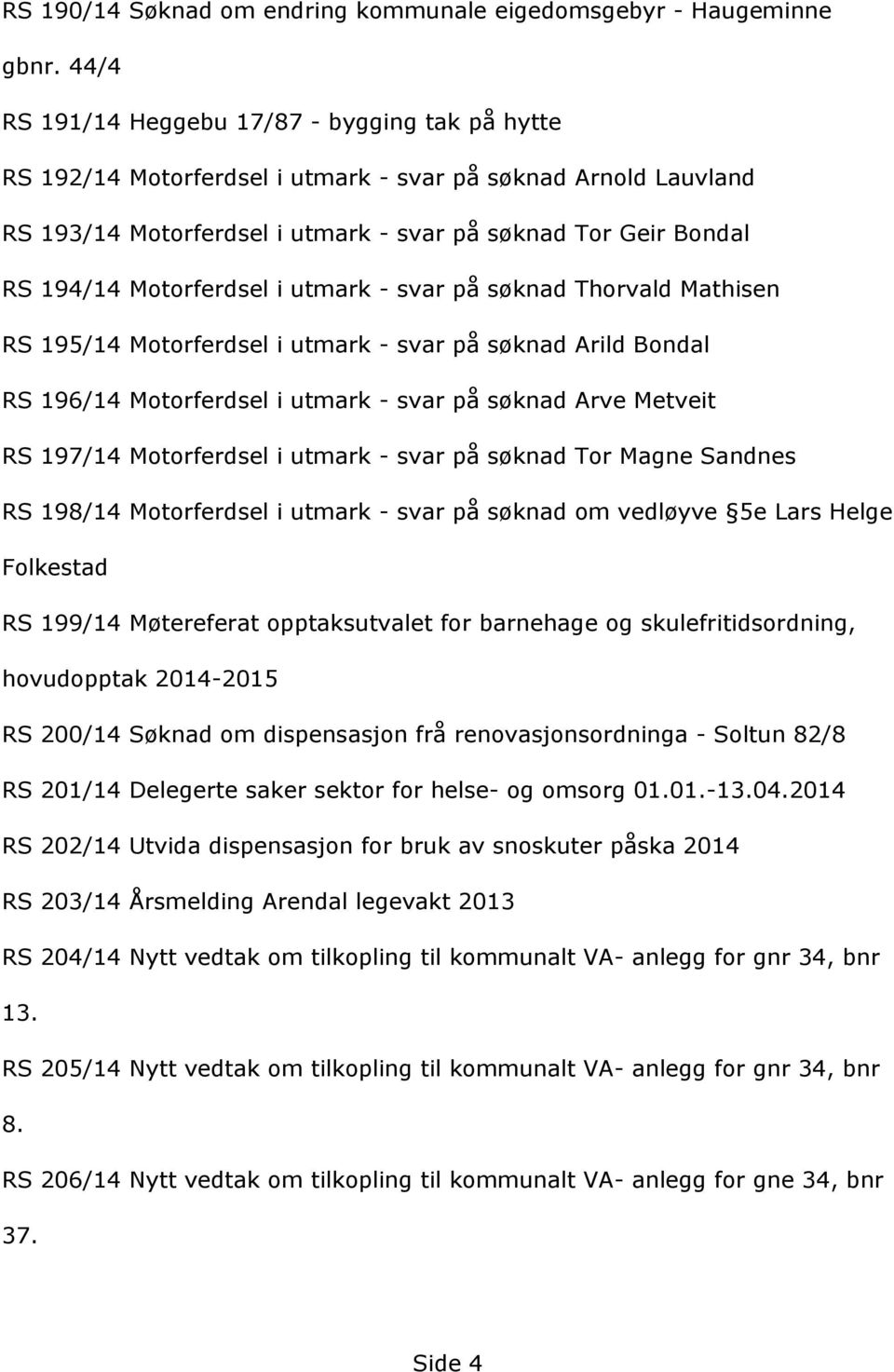 RS194/14Motorferdseliutmark-svarpåsçknadThorvaldMathisen RS195/14Motorferdseliutmark-svarpåsçknadArildBondal RS196/14Motorferdseliutmark-svarpåsçknadArveMetveit