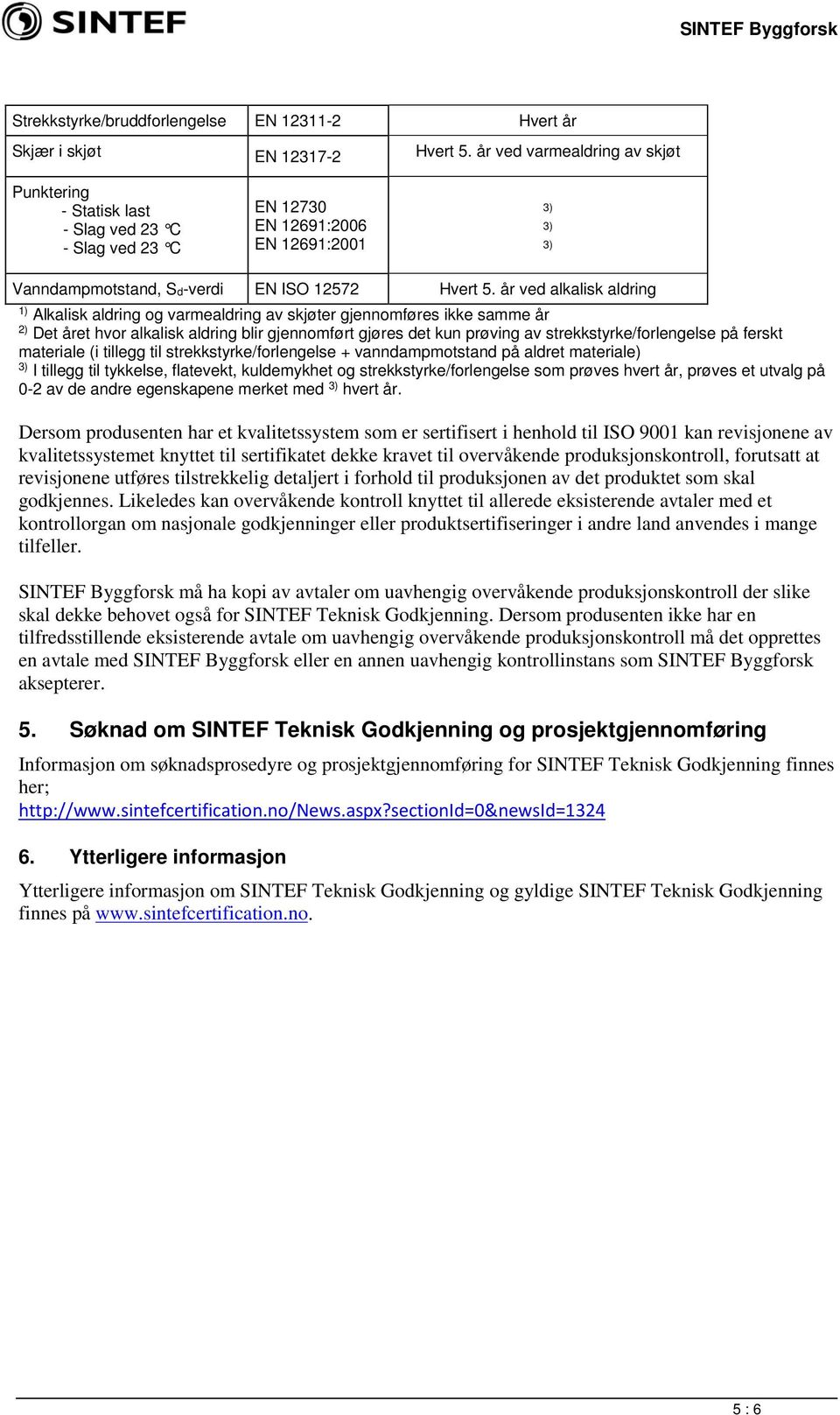 år ved alkalisk aldring 1) Alkalisk aldring og varmealdring av skjøter gjennomføres ikke samme år 2) Det året hvor alkalisk aldring blir gjennomført gjøres det kun prøving av strekkstyrke/forlengelse