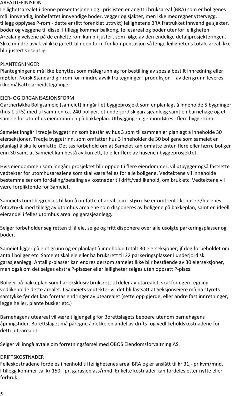 I tillegg kommer balkong, fellesareal og boder utenfor leiligheten. Arealangivelsene på de enkelte rom kan bli justert som følge av den endelige detaljprosjekteringen.