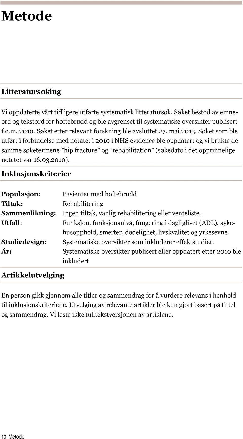 Søket som ble utført i forbindelse med notatet i 2010 i NHS evidence ble oppdatert og vi brukte de samme søketermene hip fracture og rehabilitation (søkedato i det opprinnelige notatet var 16.03.