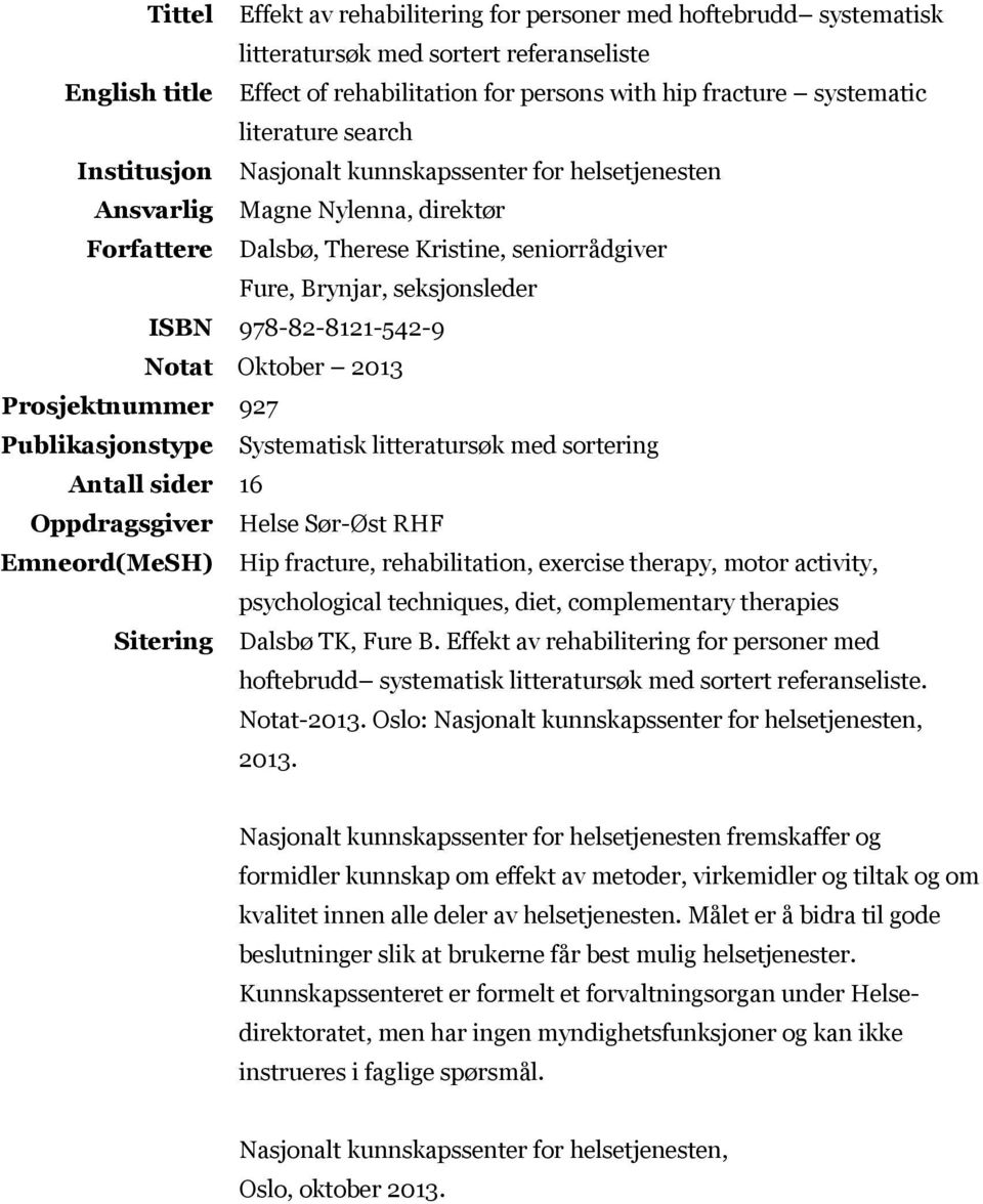 978-82-8121-542-9 Notat Oktober 2013 Prosjektnummer 927 Publikasjonstype Systematisk litteratursøk med sortering Antall sider 16 Oppdragsgiver Helse Sør-Øst RHF Emneord(MeSH) Hip fracture,