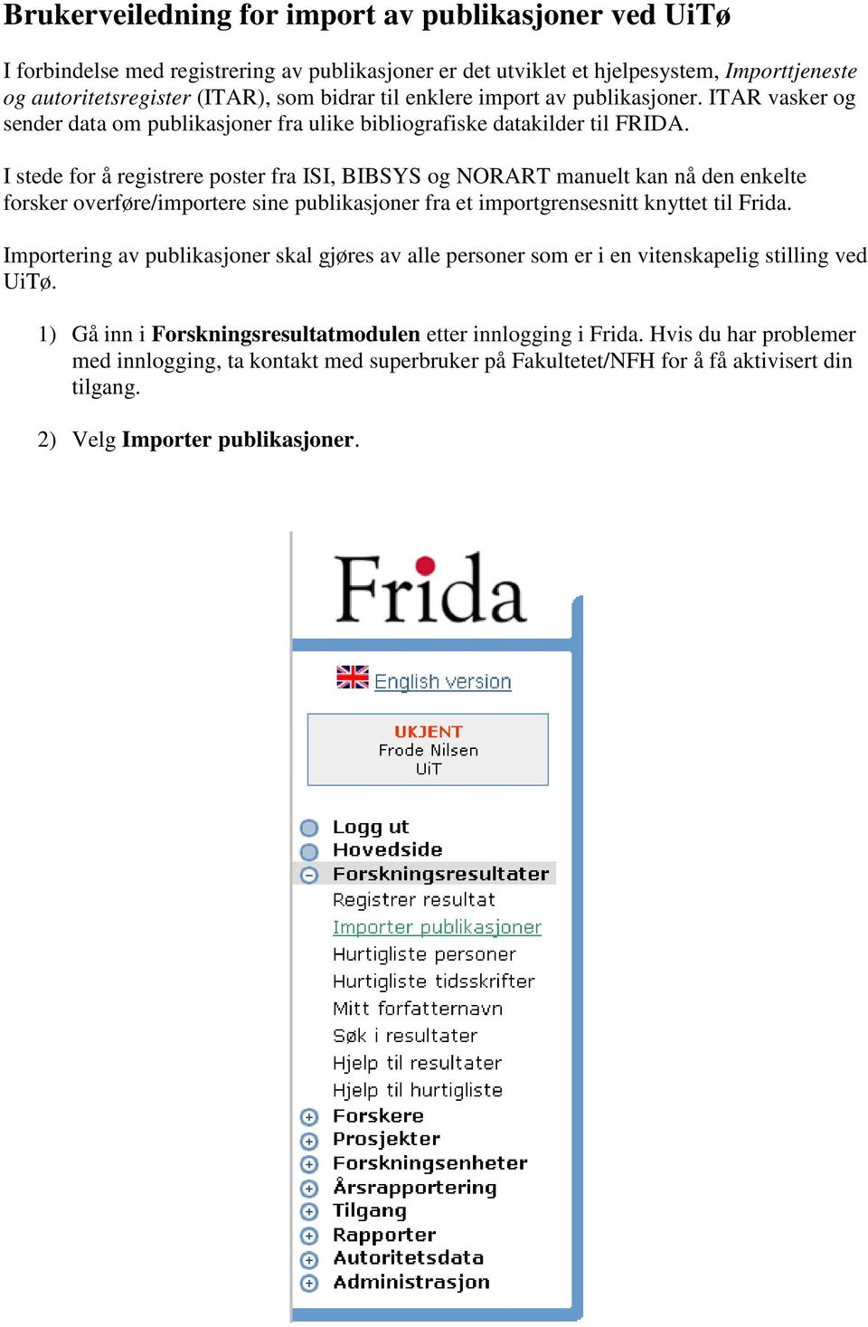 I stede for å registrere poster fra ISI, BIBSYS og NORART manuelt kan nå den enkelte forsker overføre/importere sine publikasjoner fra et importgrensesnitt knyttet til Frida.