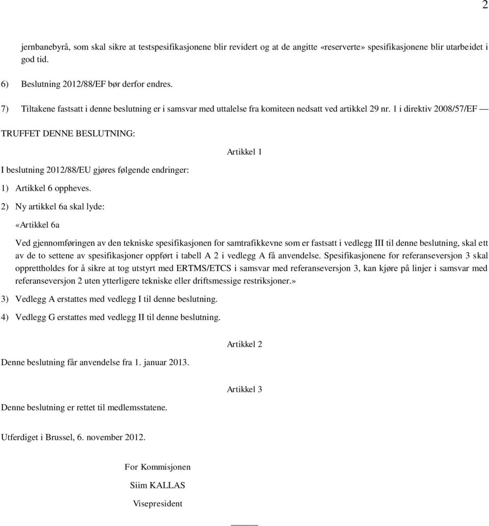 1 i direktiv 2008/57/EF TRUFFET DENNE BESLUTNING: I beslutning 2012/88/EU gjøres følgende endringer: 1) Artikkel 6 oppheves.