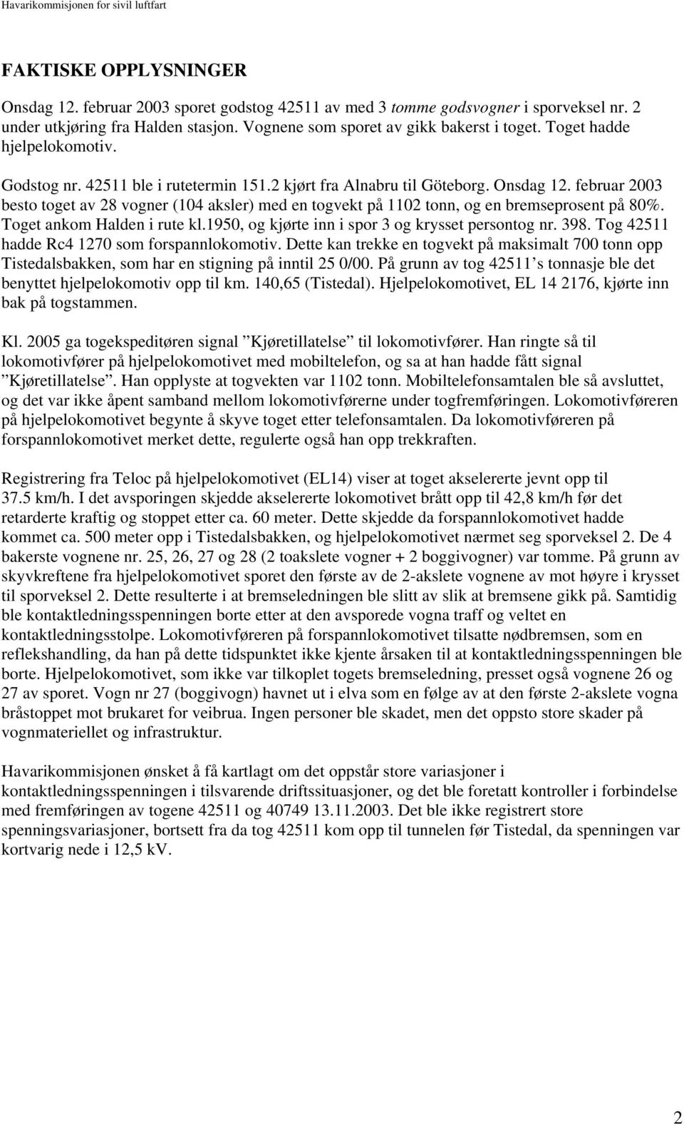 februar 2003 besto toget av 28 vogner (104 aksler) med en togvekt på 1102 tonn, og en bremseprosent på 80%. Toget ankom Halden i rute kl.1950, og kjørte inn i spor 3 og krysset persontog nr. 398.