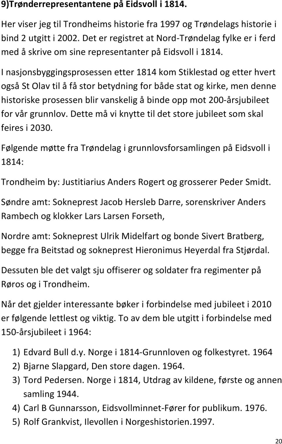 I nasjonsbyggingsprosessen etter 1814 kom Stiklestad og etter hvert også St Olav til å få stor betydning for både stat og kirke, men denne historiske prosessen blir vanskelig å binde opp mot