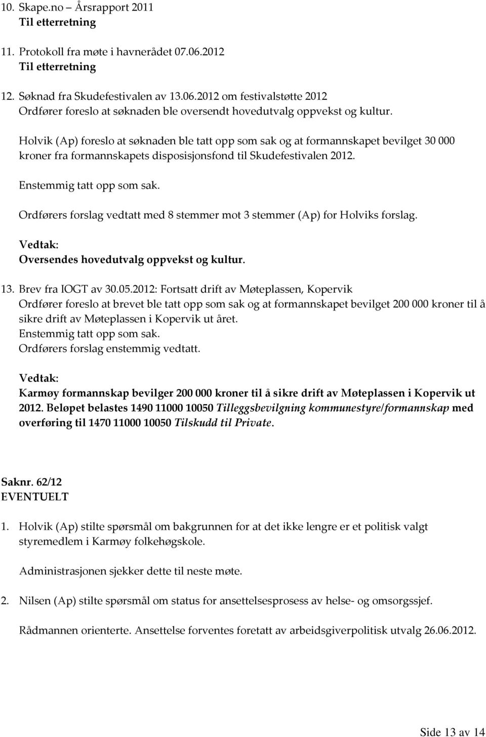 Ordførers forslag vedtatt med 8 stemmer mot 3 stemmer (Ap) for Holviks forslag. Vedtak: Oversendes hovedutvalg oppvekst og kultur. 13. Brev fra IOGT av 30.05.