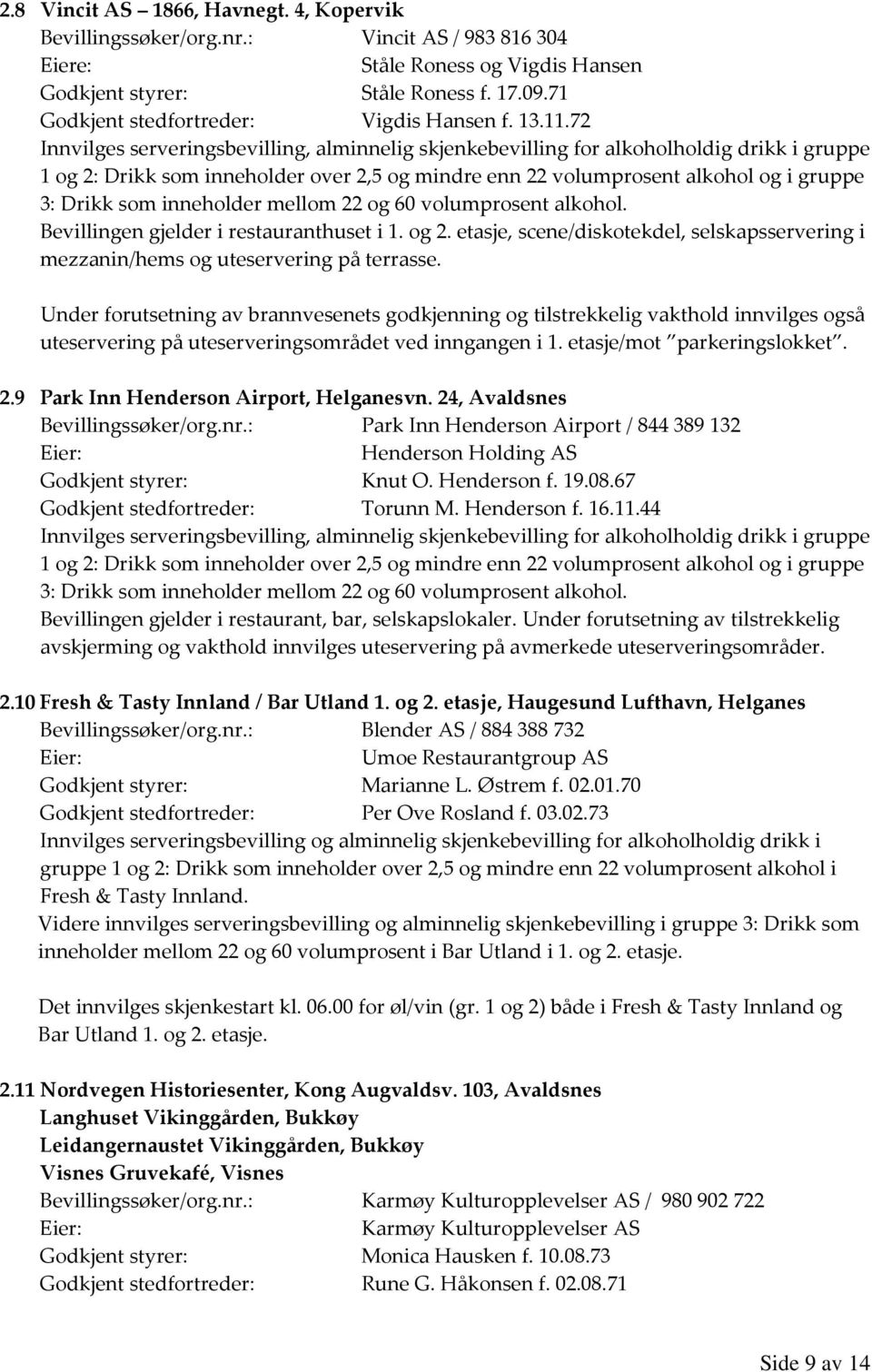 72 1 og 2: Drikk som inneholder over 2,5 og mindre enn 22 volumprosent alkohol og i gruppe 3: Drikk som inneholder mellom 22 og 60 volumprosent alkohol. Bevillingen gjelder i restauranthuset i 1.