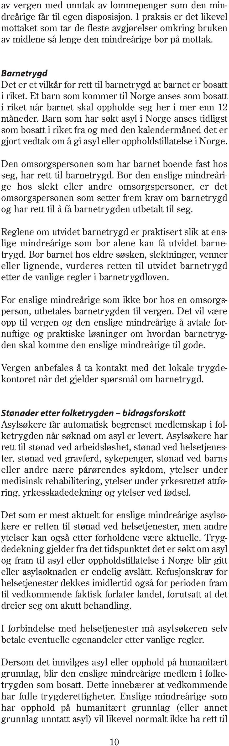 Barnetrygd Det er et vilkår for rett til barnetrygd at barnet er bosatt i riket. Et barn som kommer til Norge anses som bosatt i riket når barnet skal oppholde seg her i mer enn 12 måneder.