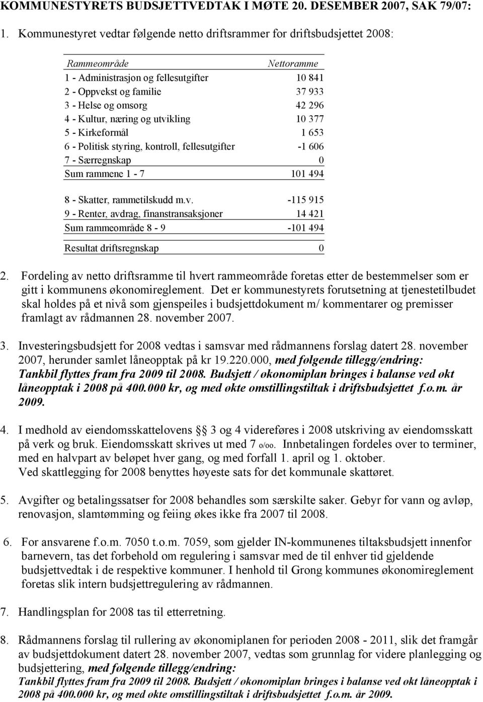 296 4 - Kultur, næring og utvikling 10 377 5 - Kirkeformål 1 653 6 - Politisk styring, kontroll, fellesutgifter -1 606 7 - Særregnskap 0 Sum rammene 1-7 101 494 8 - Skatter, rammetilskudd m.v. -115 915 9 - Renter, avdrag, finanstransaksjoner 14 421 Sum rammeområde 8-9 -101 494 Resultat driftsregnskap 0 2.