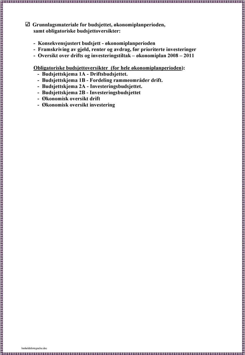 budsjettoversikter (for hele økonomiplanperioden): - Budsjettskjema 1A - Driftsbudsjettet. - Budsjettskjema 1B - Fordeling rammeområder drift.