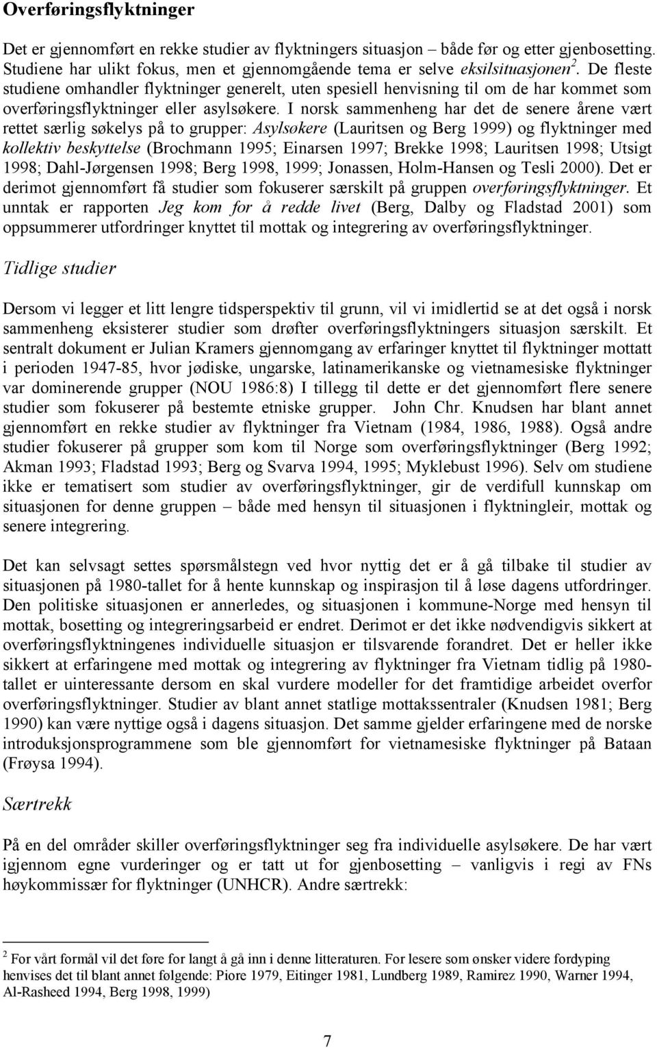 I norsk sammenheng har det de senere årene vært rettet særlig søkelys på to grupper: Asylsøkere (Lauritsen og Berg 1999) og flyktninger med kollektiv beskyttelse (Brochmann 1995; Einarsen 1997;