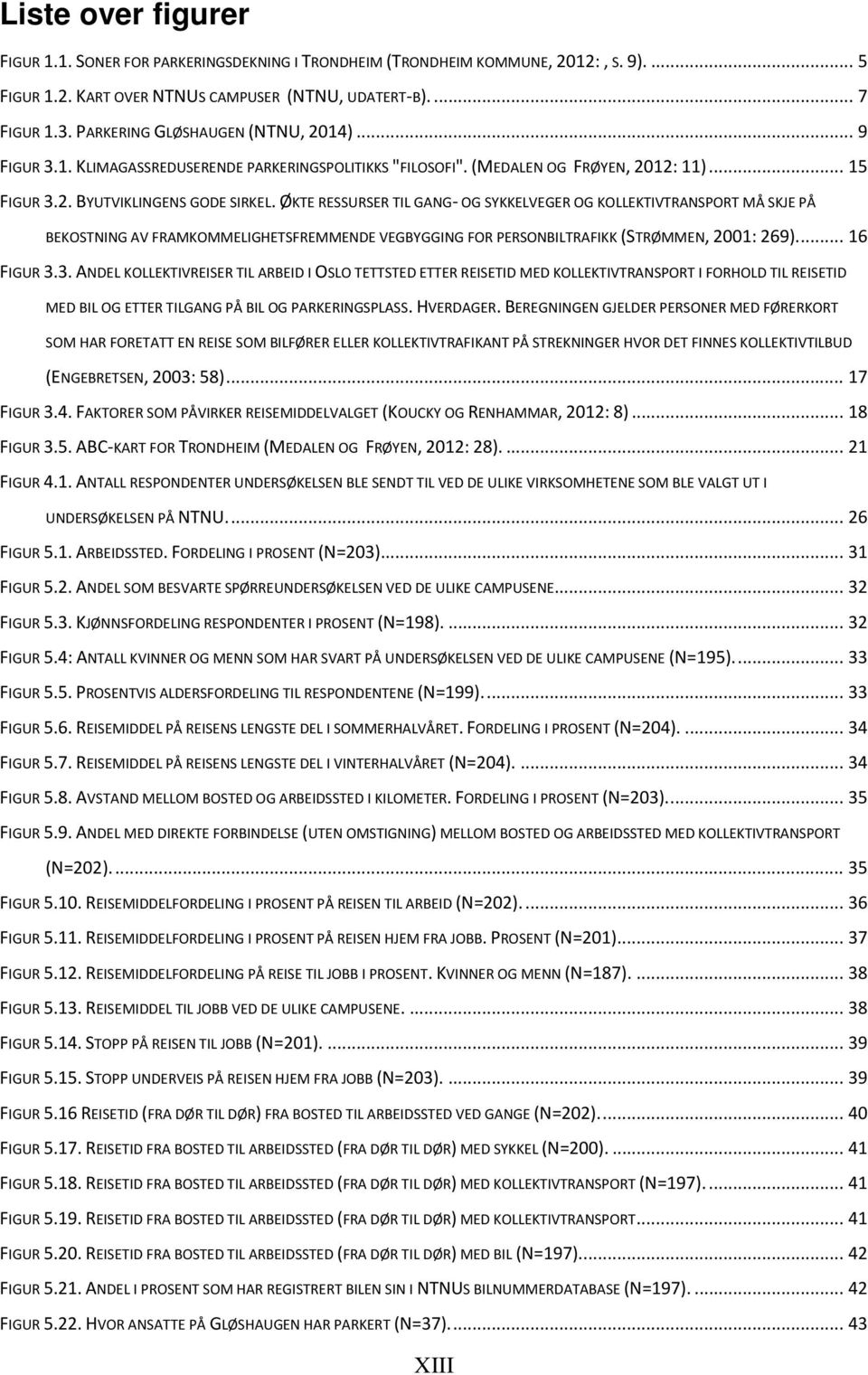 ØKTE RESSURSER TIL GANG- OG SYKKELVEGER OG KOLLEKTIVTRANSPORT MÅ SKJE PÅ BEKOSTNING AV FRAMKOMMELIGHETSFREMMENDE VEGBYGGING FOR PERSONBILTRAFIKK (STRØMMEN, 2001: 269).... 16 FIGUR 3.