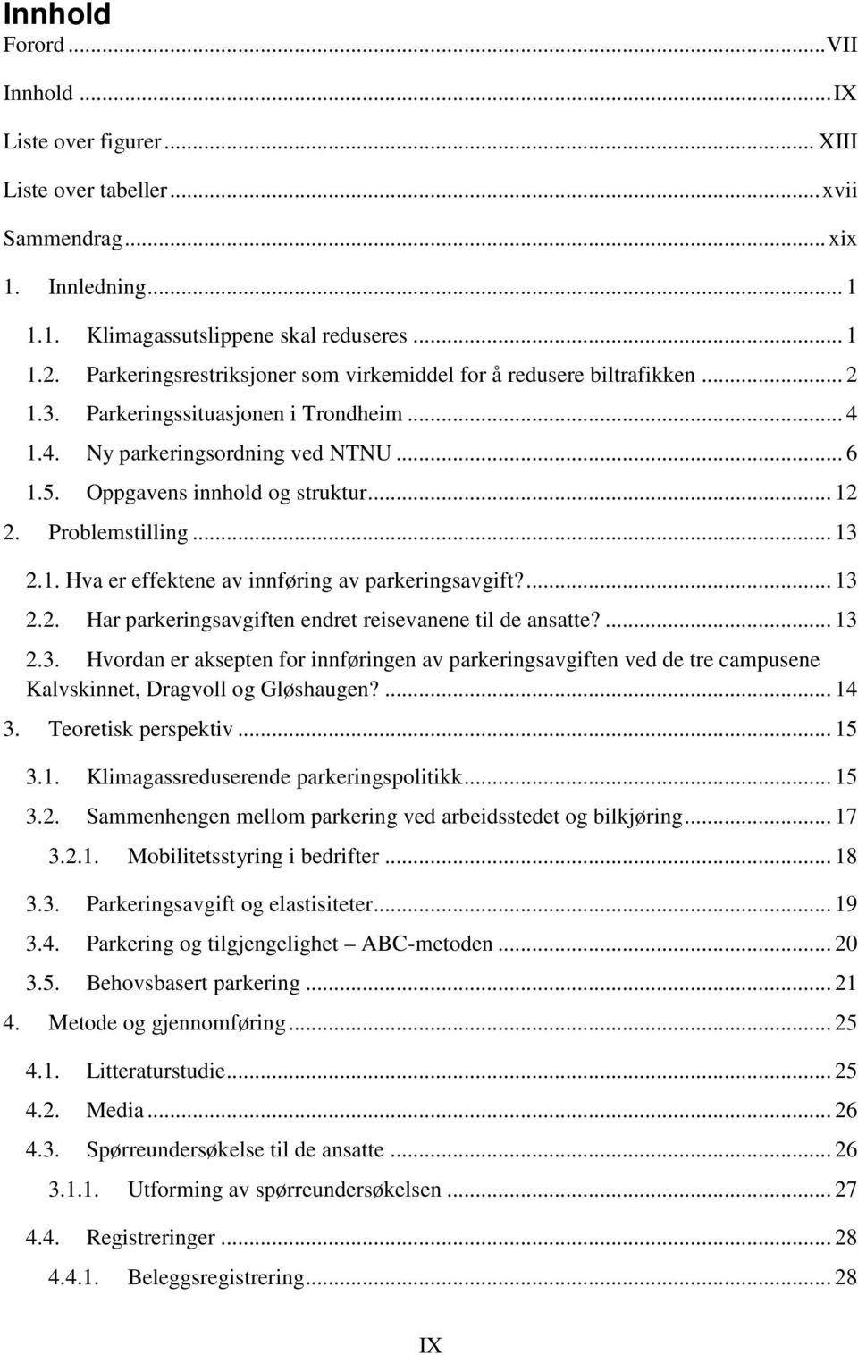 Problemstilling... 13 2.1. Hva er effektene av innføring av parkeringsavgift?... 13 2.2. Har parkeringsavgiften endret reisevanene til de ansatte?... 13 2.3. Hvordan er aksepten for innføringen av parkeringsavgiften ved de tre campusene Kalvskinnet, Dragvoll og Gløshaugen?