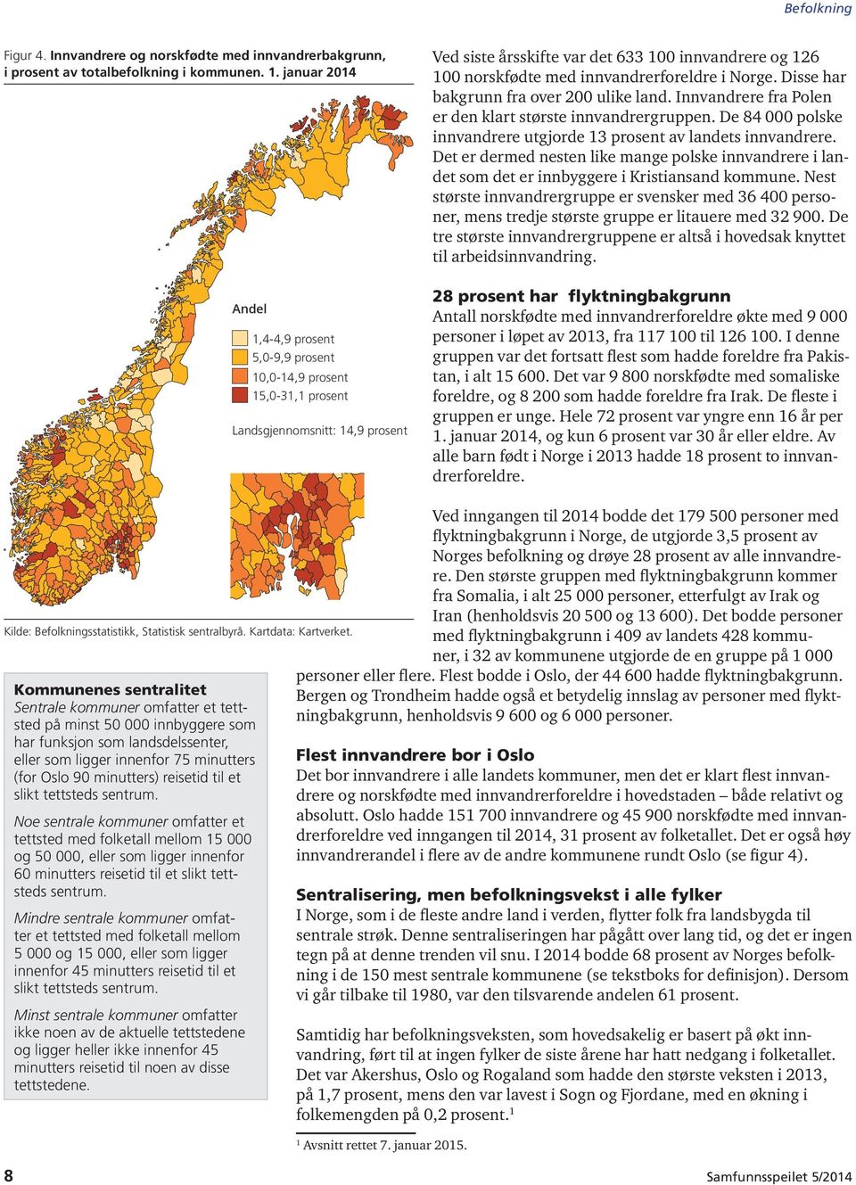 innvandrerforeldre i Norge. Disse har bakgrunn fra over 2 ulike land. Innvandrere fra Polen er den klart største innvandrergruppen. De 84 polske innvandrere utgjorde 13 prosent av landets innvandrere.