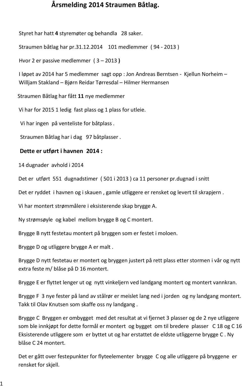 Hermansen Straumen Båtlag har fått 11 nye medlemmer Vi har for 2015 1 ledig fast plass og 1 plass for utleie. Vi har ingen på venteliste for båtplass. Straumen Båtlag har i dag 97 båtplasser.