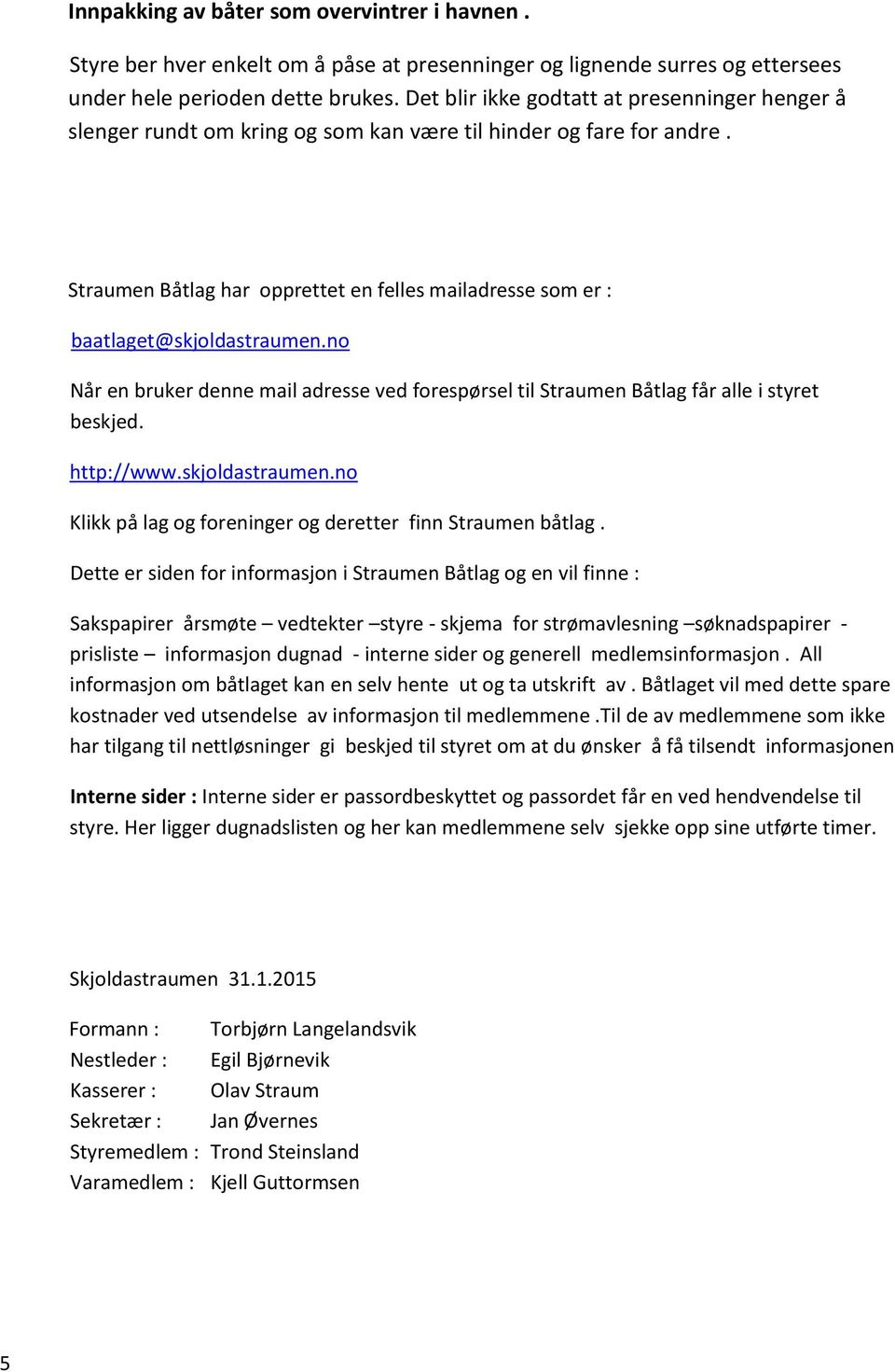 Straumen Båtlag har opprettet en felles mailadresse som er : baatlaget@skjoldastraumen.no Når en bruker denne mail adresse ved forespørsel til Straumen Båtlag får alle i styret beskjed. http://www.