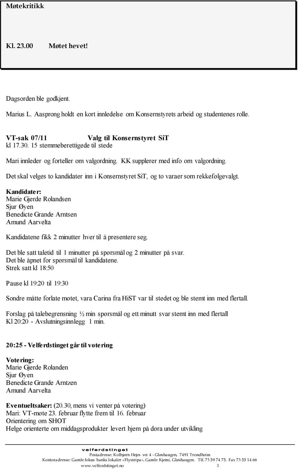 Marie Gjerde Rolandsen Sjur Øyen Benedicte Grande Arntsen Amund Aarvelta Kandidatene fikk 2 minutter hver til å presentere seg. Det ble satt taletid til 1 minutter på spørsmål og 2 minutter på svar.