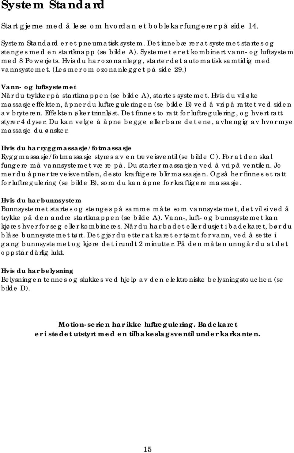 Hvis du har ozonanlegg, starter det automatisk samtidig med vannsystemet. (Les mer om ozonanlegget på side 29.) Vann- og luftsystemet Når du trykker på startknappen (se bilde A), startes systemet.