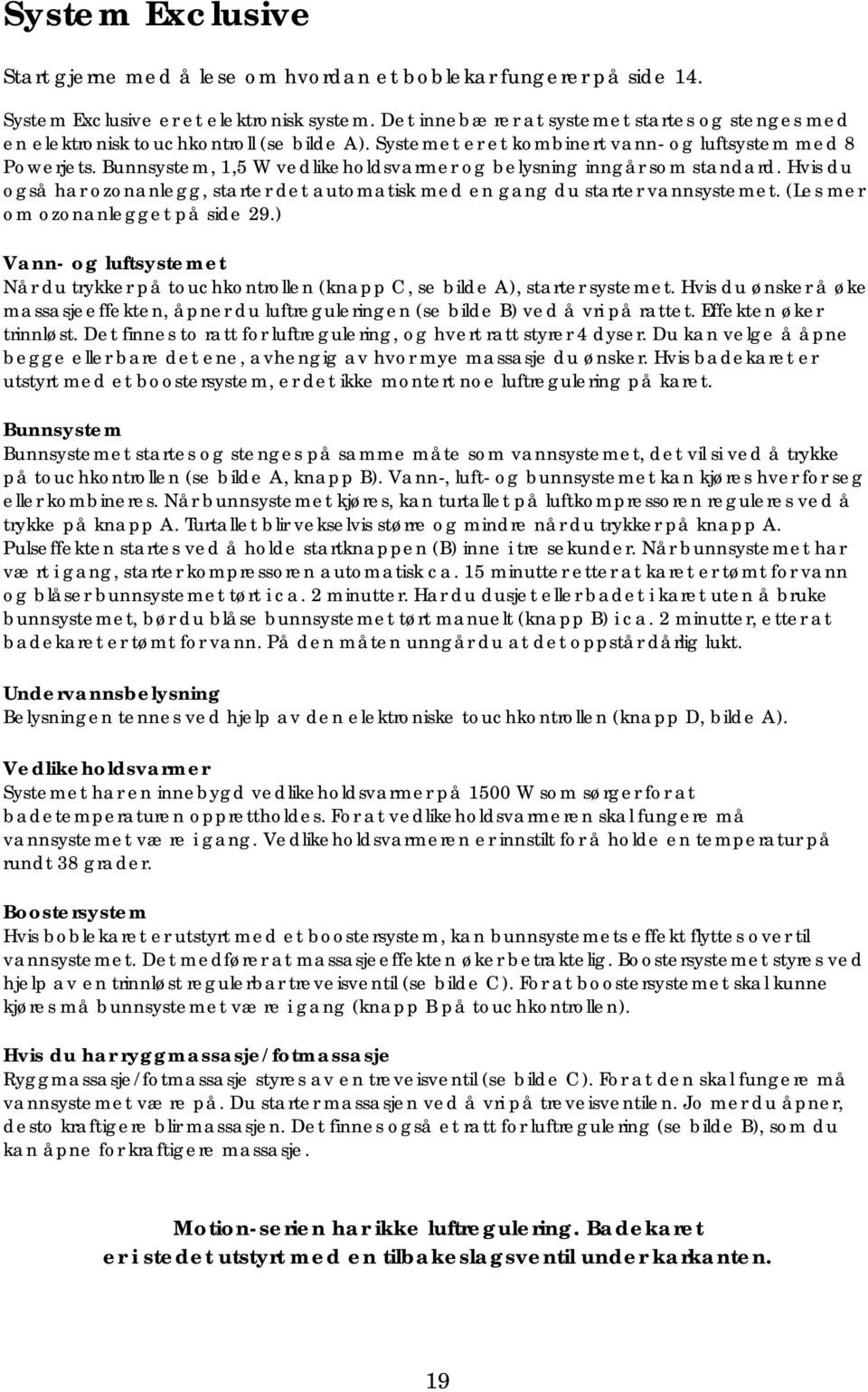 Bunnsystem, 1,5 W vedlikeholdsvarmer og belysning inngår som standard. Hvis du også har ozonanlegg, starter det automatisk med en gang du starter vannsystemet. (Les mer om ozonanlegget på side 29.