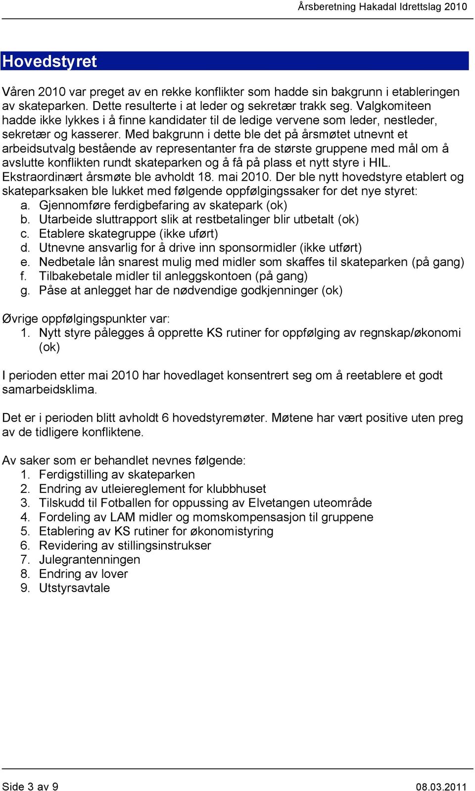 Med bakgrunn i dette ble det på årsmøtet utnevnt et arbeidsutvalg bestående av representanter fra de største gruppene med mål om å avslutte konflikten rundt skateparken og å få på plass et nytt styre