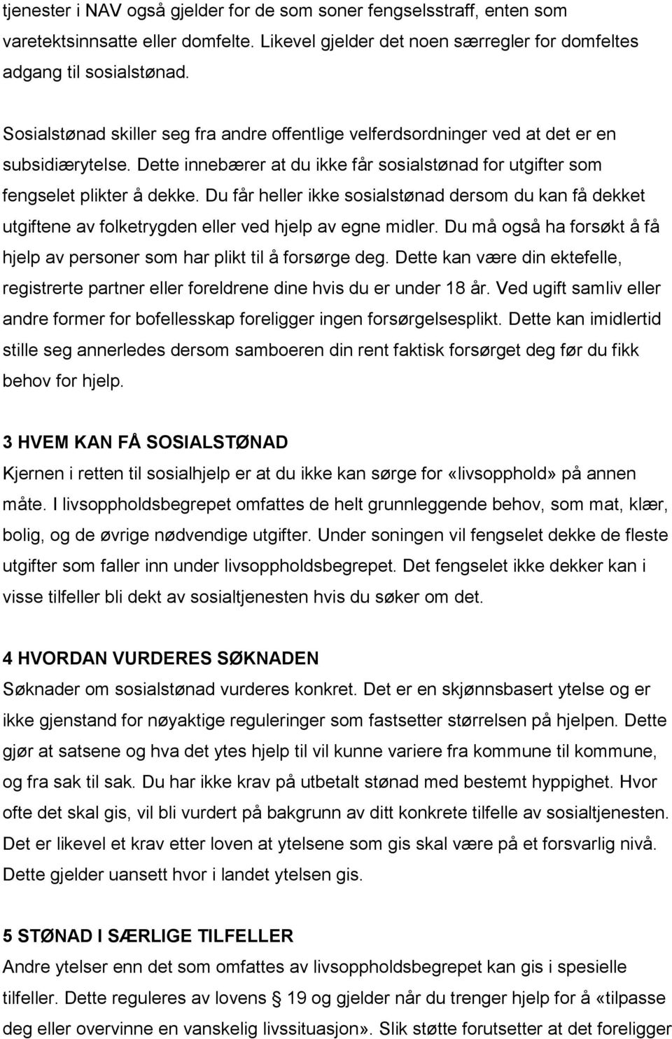 Du får heller ikke sosialstønad dersom du kan få dekket utgiftene av folketrygden eller ved hjelp av egne midler. Du må også ha forsøkt å få hjelp av personer som har plikt til å forsørge deg.