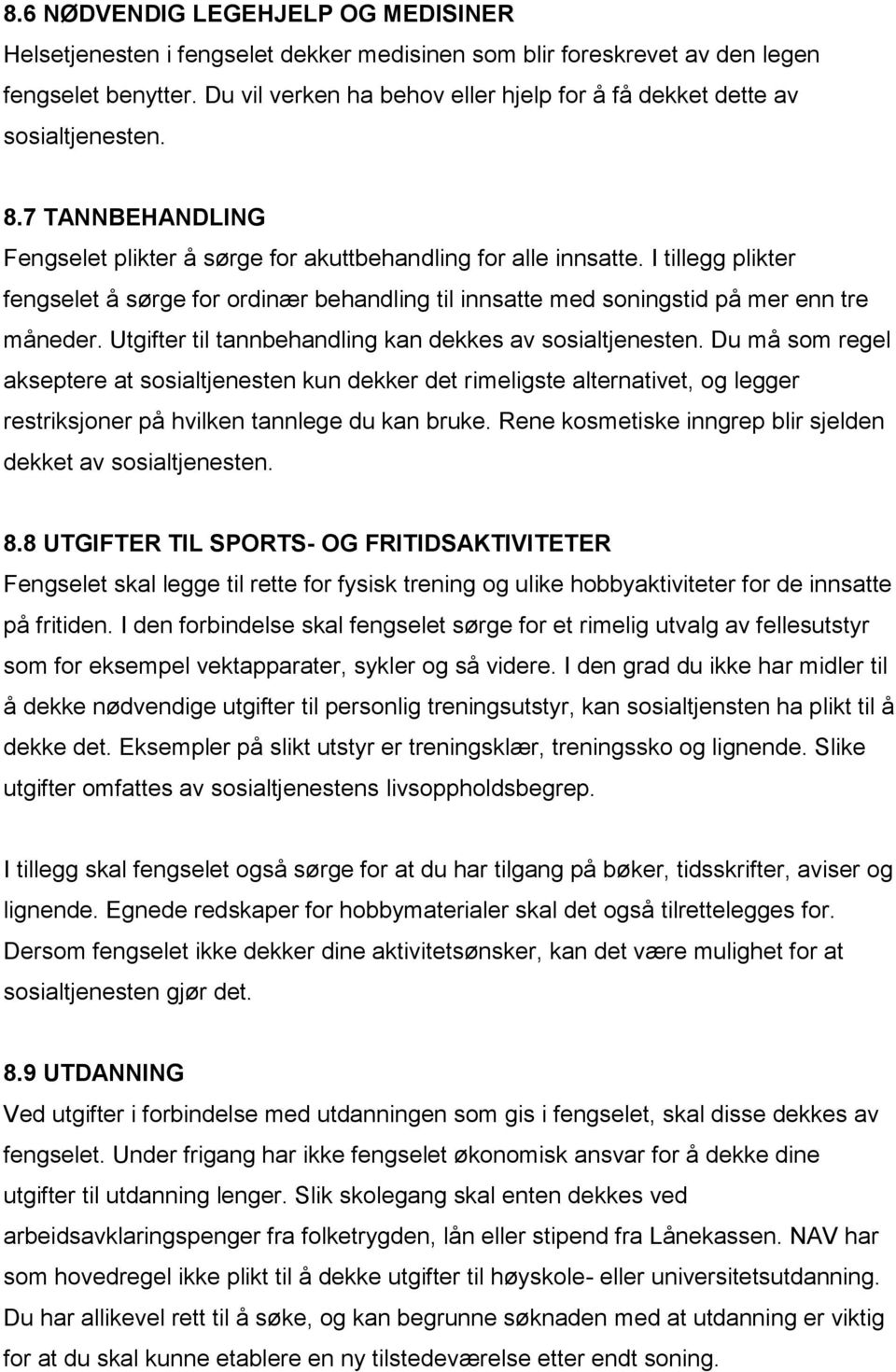 I tillegg plikter fengselet å sørge for ordinær behandling til innsatte med soningstid på mer enn tre måneder. Utgifter til tannbehandling kan dekkes av sosialtjenesten.