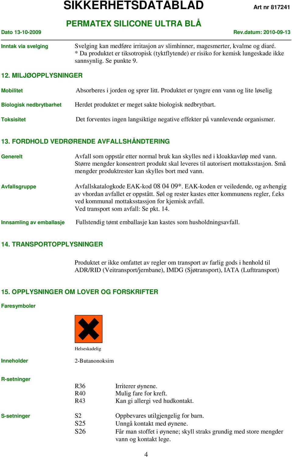 Produktet er tyngre enn vann og lite løselig Herdet produktet er meget sakte biologisk nedbrytbart. Det forventes ingen langsiktige negative effekter på vannlevende organismer. 13.