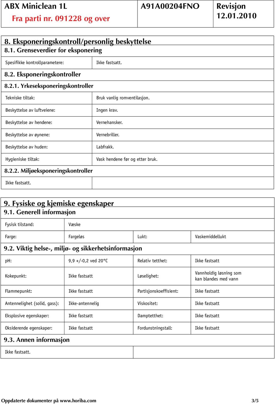 Yrkeseksponeringskontroller Beskyttelse av luftveiene: Beskyttelse av hendene: Beskyttelse av øynene: Beskyttelse av huden: Hygieniske tiltak: Bruk vanlig romventilasjon. Ingen krav. Vernehansker.