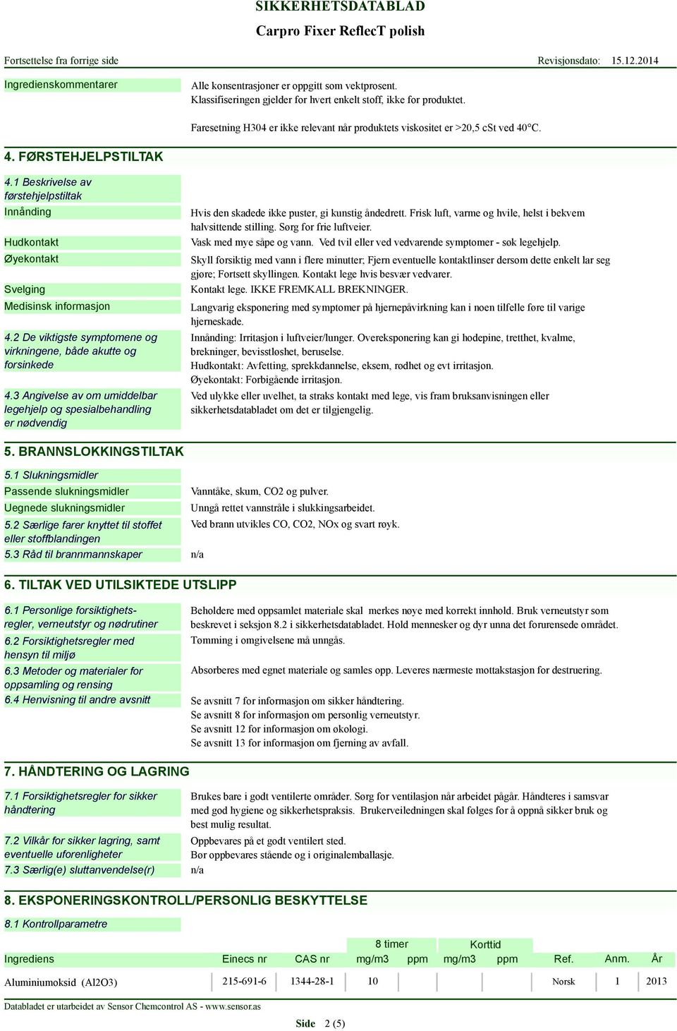 1 Beskrivelse av førstehjelpstiltak Innånding Hudkontakt Øyekontakt Svelging Medisinsk informasjon 4.2 De viktigste symptomene og virkningene, både akutte og forsinkede 4.